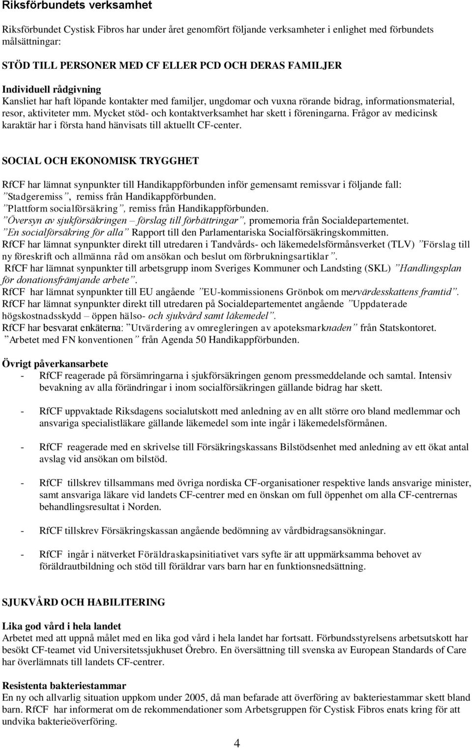 Mycket stöd- och kontaktverksamhet har skett i föreningarna. Frågor av medicinsk karaktär har i första hand hänvisats till aktuellt CF-center.