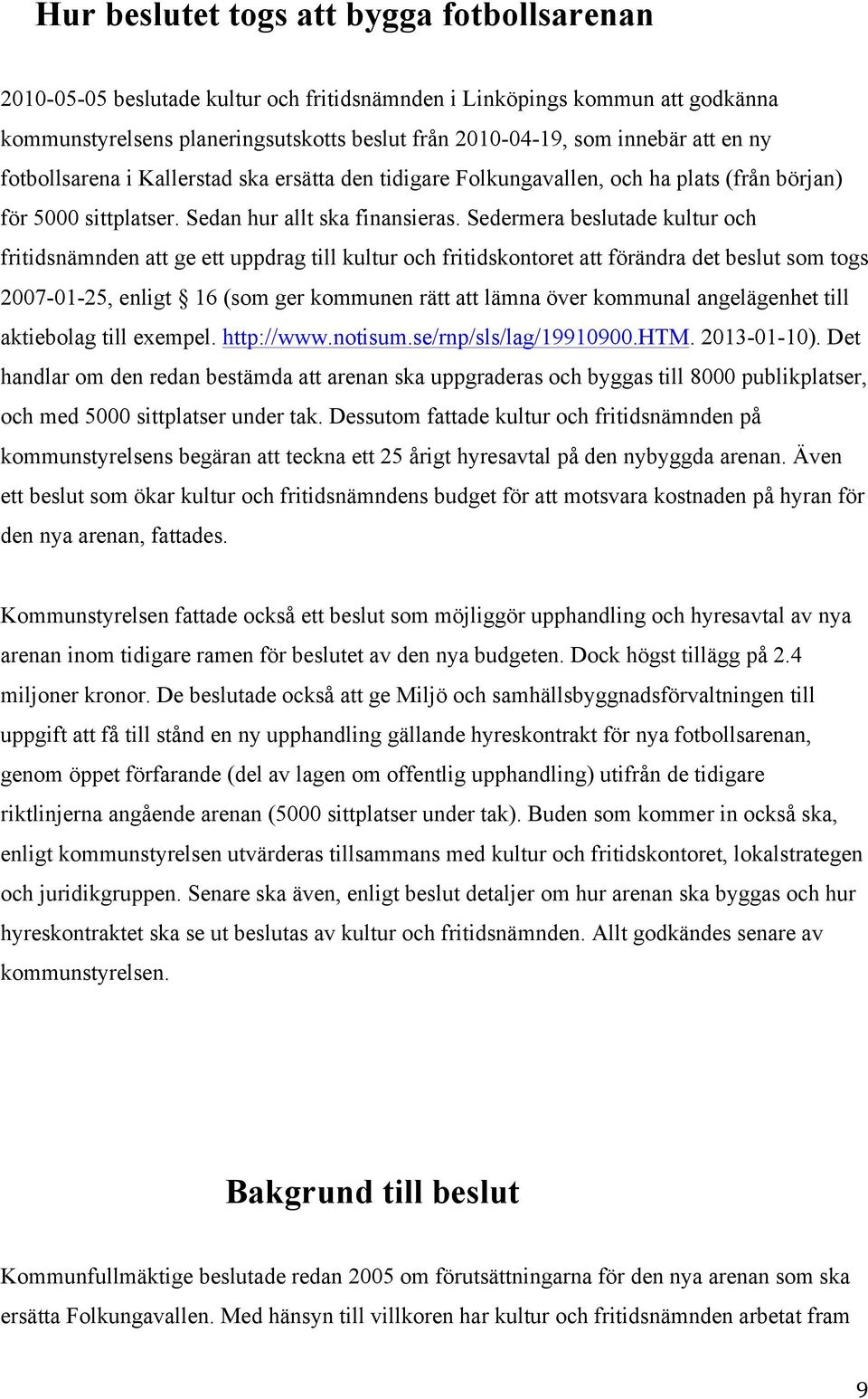 Sedermera beslutade kultur och fritidsnämnden att ge ett uppdrag till kultur och fritidskontoret att förändra det beslut som togs 2007-01-25, enligt 16 (som ger kommunen rätt att lämna över kommunal