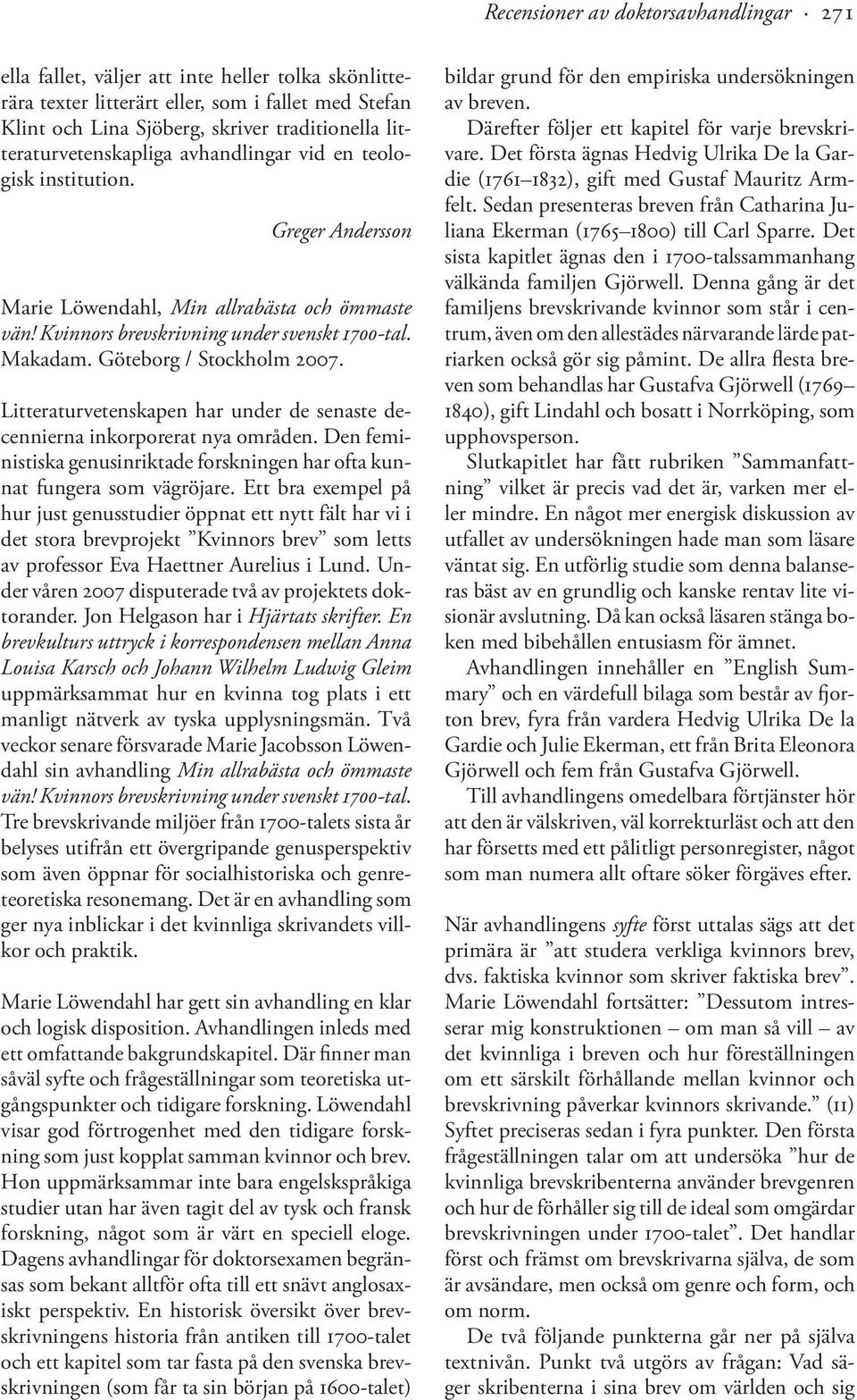 Göteborg / Stockholm 2007. Litteraturvetenskapen har under de senaste decennierna inkorporerat nya områden. Den feministiska genusinriktade forskningen har ofta kunnat fungera som vägröjare.