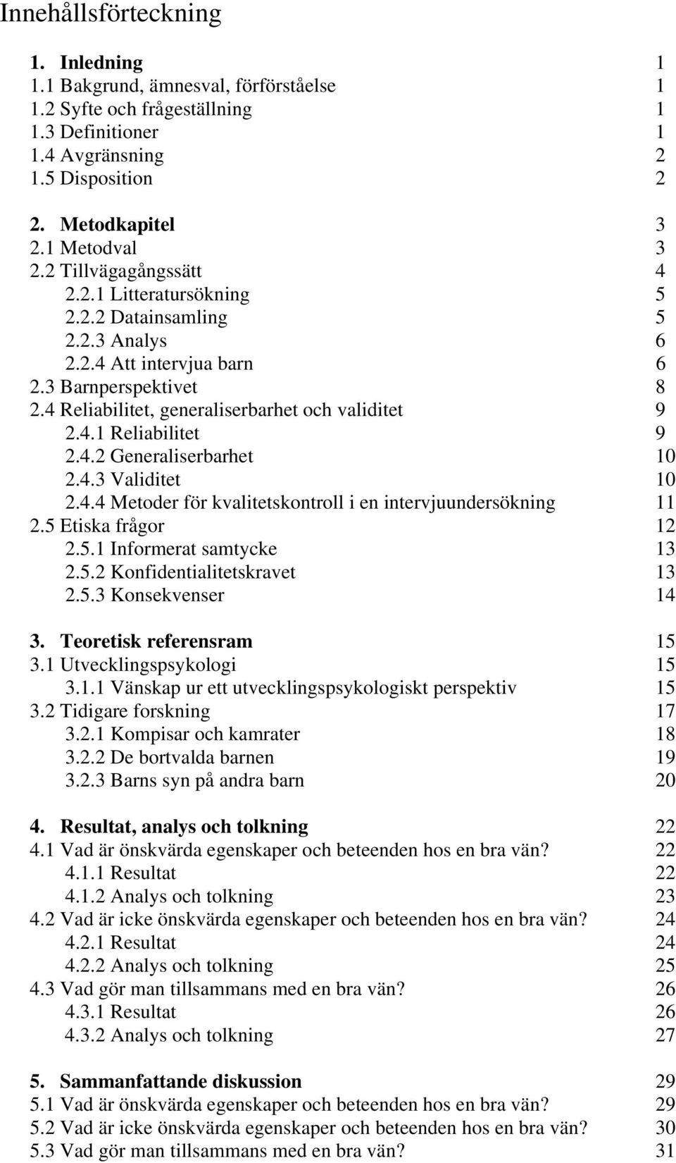 4.2 Generaliserbarhet 10 2.4.3 Validitet 10 2.4.4 Metoder för kvalitetskontroll i en intervjuundersökning 11 2.5 Etiska frågor 12 2.5.1 Informerat samtycke 13 2.5.2 Konfidentialitetskravet 13 2.5.3 Konsekvenser 14 3.