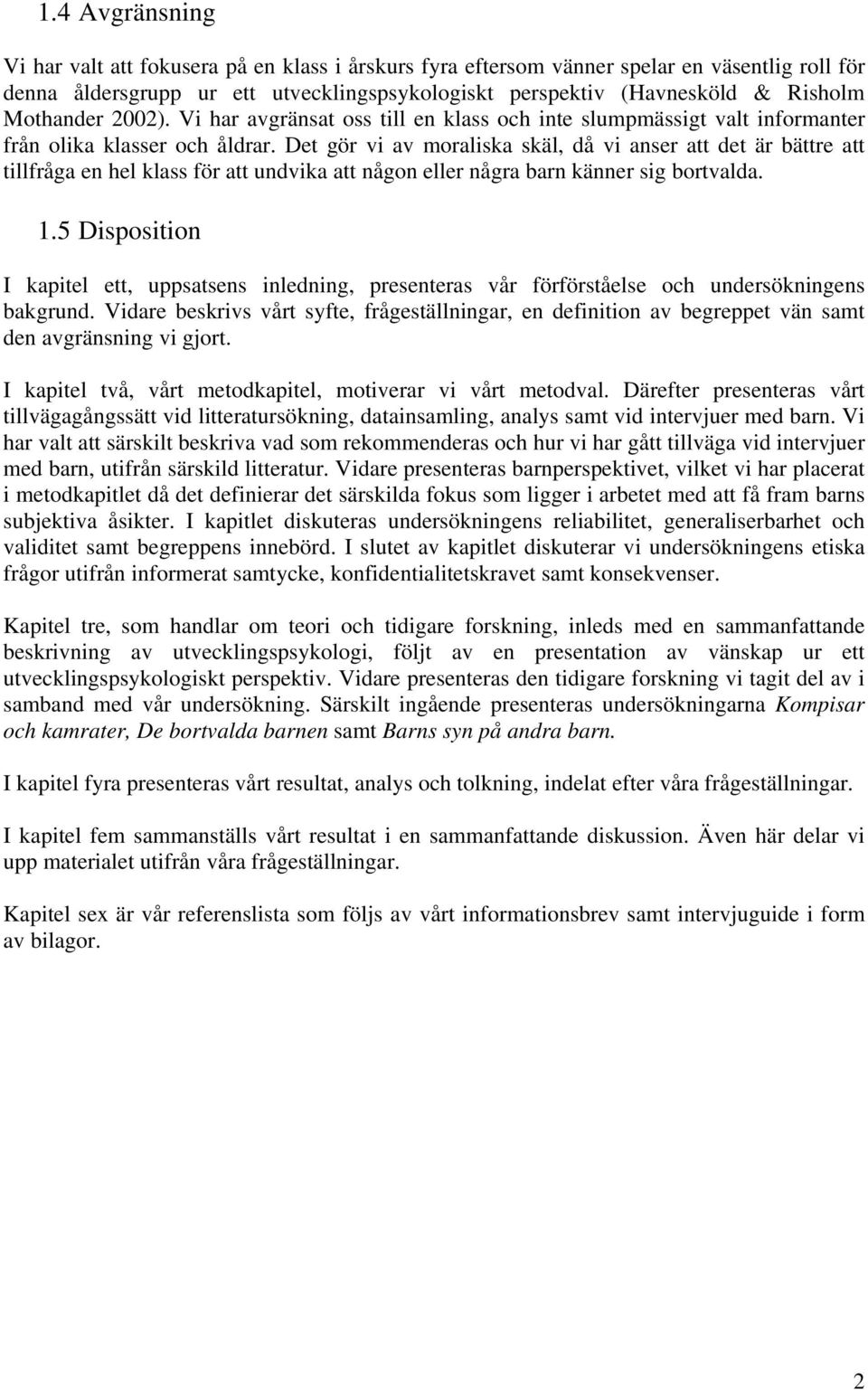 Det gör vi av moraliska skäl, då vi anser att det är bättre att tillfråga en hel klass för att undvika att någon eller några barn känner sig bortvalda. 1.