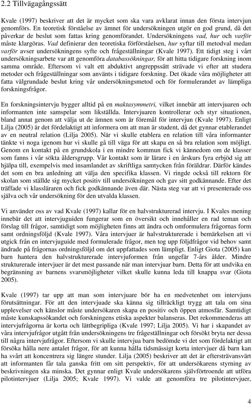 Vad definierar den teoretiska förförståelsen, hur syftar till metodval medan varför avser undersökningens syfte och frågeställningar (Kvale 1997).