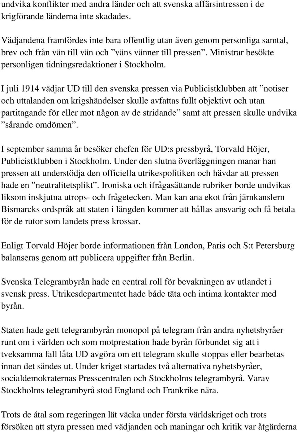 I juli 1914 vädjar UD till den svenska pressen via Publicistklubben att notiser och uttalanden om krigshändelser skulle avfattas fullt objektivt och utan partitagande för eller mot någon av de