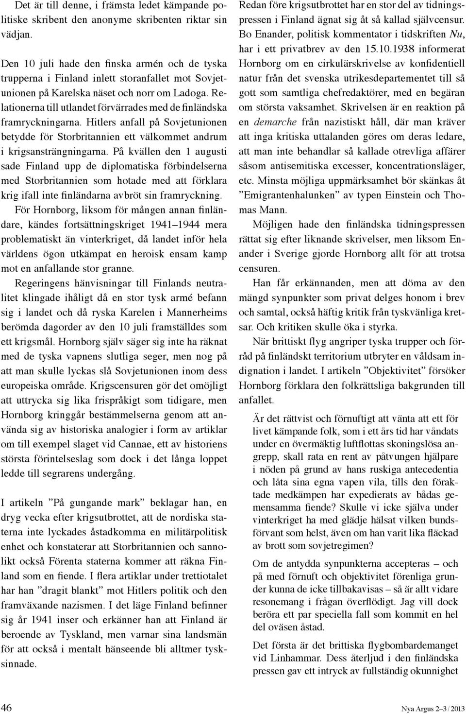 Relationerna till utlandet förvärrades med de finländska framryckningarna. Hitlers anfall på Sovjetunionen betydde för Storbritannien ett välkommet andrum i krigsansträngningarna.