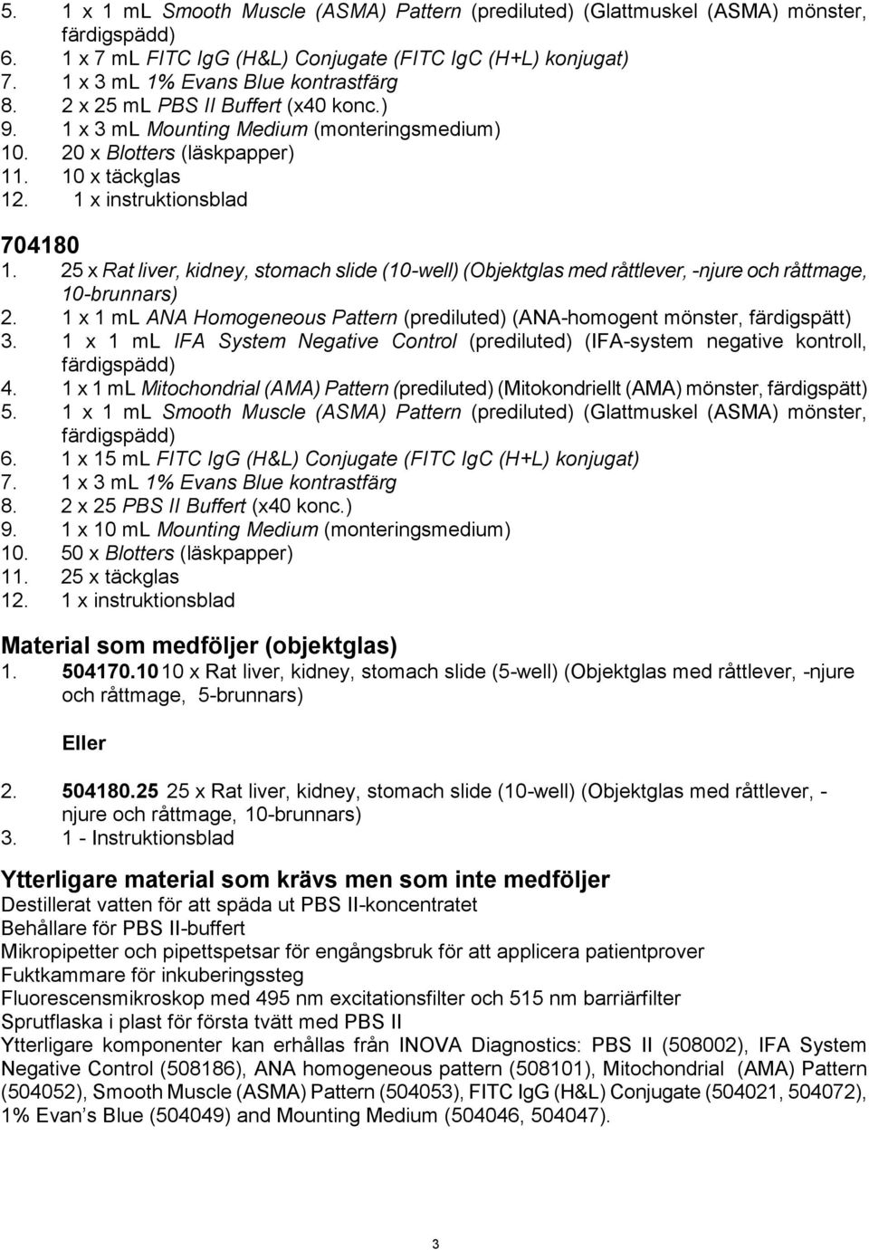 25 x Rat liver, kidney, stomach slide (10-well) (Objektglas med råttlever, -njure och råttmage, 10-brunnars) 2. 1 x 1 ml ANA Homogeneous Pattern (prediluted) (ANA-homogent mönster, färdigspätt) 3.