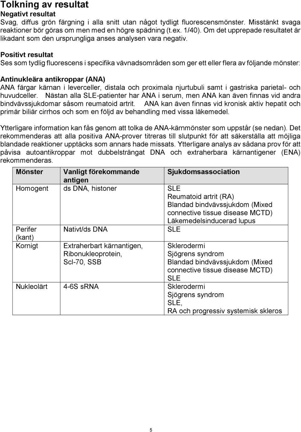 Positivt resultat Ses som tydlig fluorescens i specifika vävnadsområden som ger ett eller flera av följande mönster: Antinukleära antikroppar (ANA) ANA färgar kärnan i leverceller, distala och