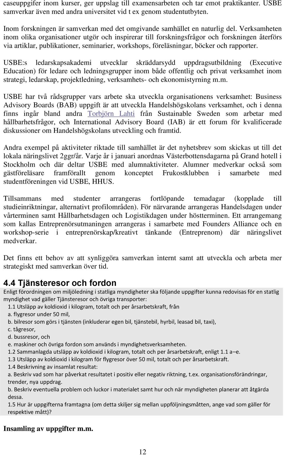 Verksamheten inom olika organisationer utgör och inspirerar till forskningsfrågor och forskningen återförs via artiklar, publikationer, seminarier, workshops, föreläsningar, böcker och rapporter.