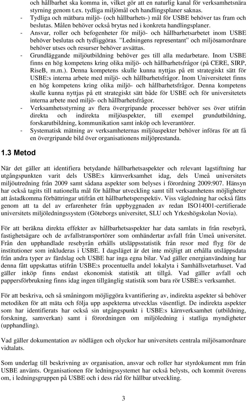 - Ansvar, roller och befogenheter för miljö- och hållbarhetsarbetet inom USBE behöver beslutas och tydliggöras. Ledningens representant och miljösamordnare behöver utses och resurser behöver avsättas.