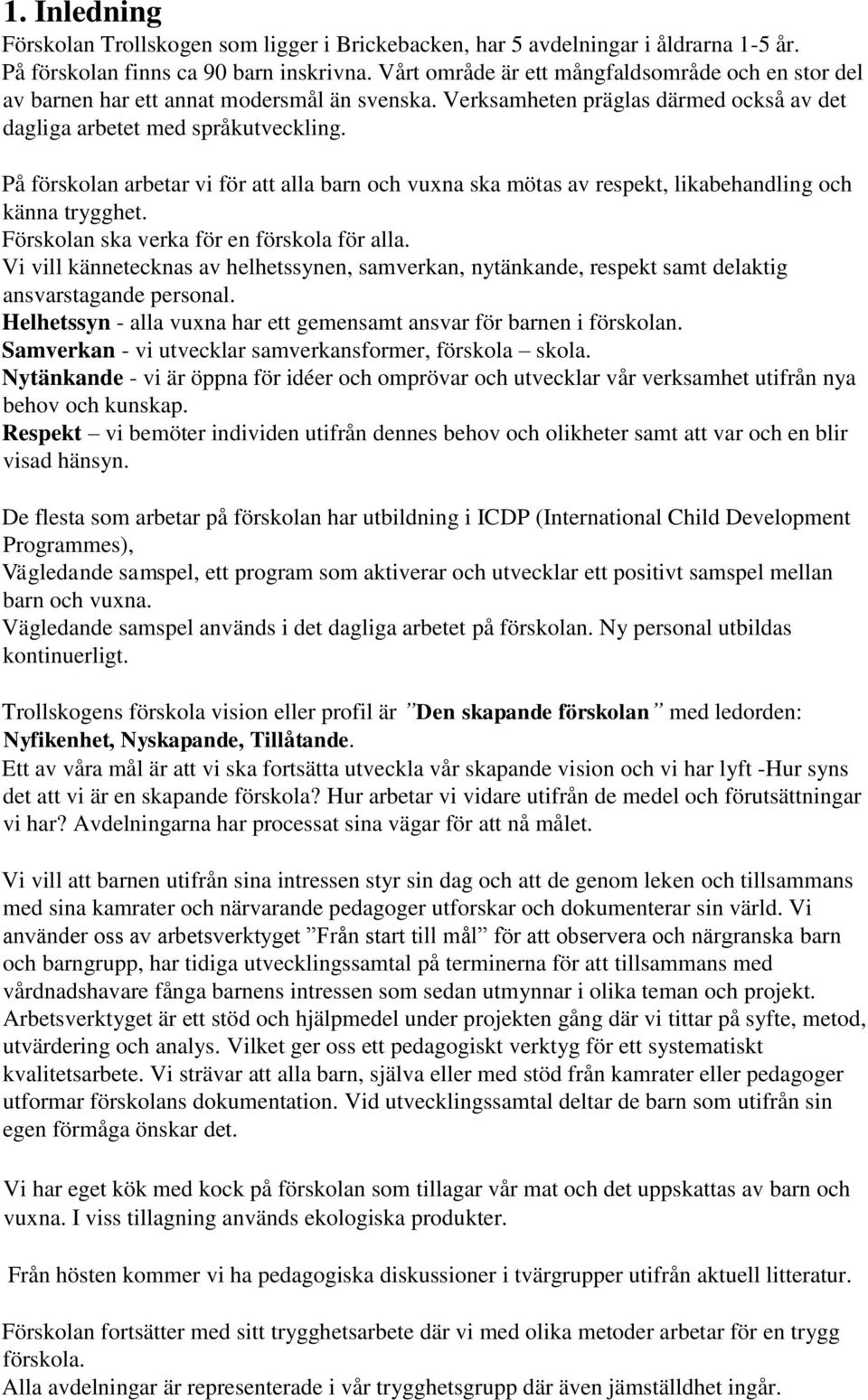 På förskolan arbetar vi för att alla barn och vuxna ska mötas av respekt, likabehandling och känna trygghet. Förskolan ska verka för en förskola för alla.