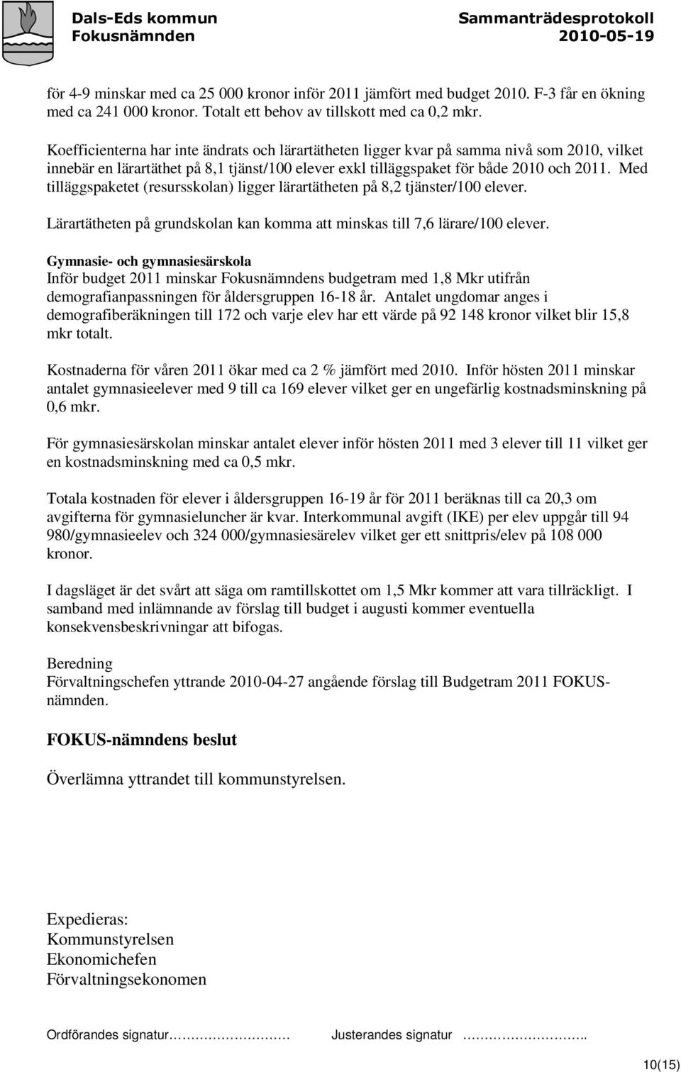 Med tilläggspaketet (resursskolan) ligger lärartätheten på 8,2 tjänster/100 elever. Lärartätheten på grundskolan kan komma att minskas till 7,6 lärare/100 elever.