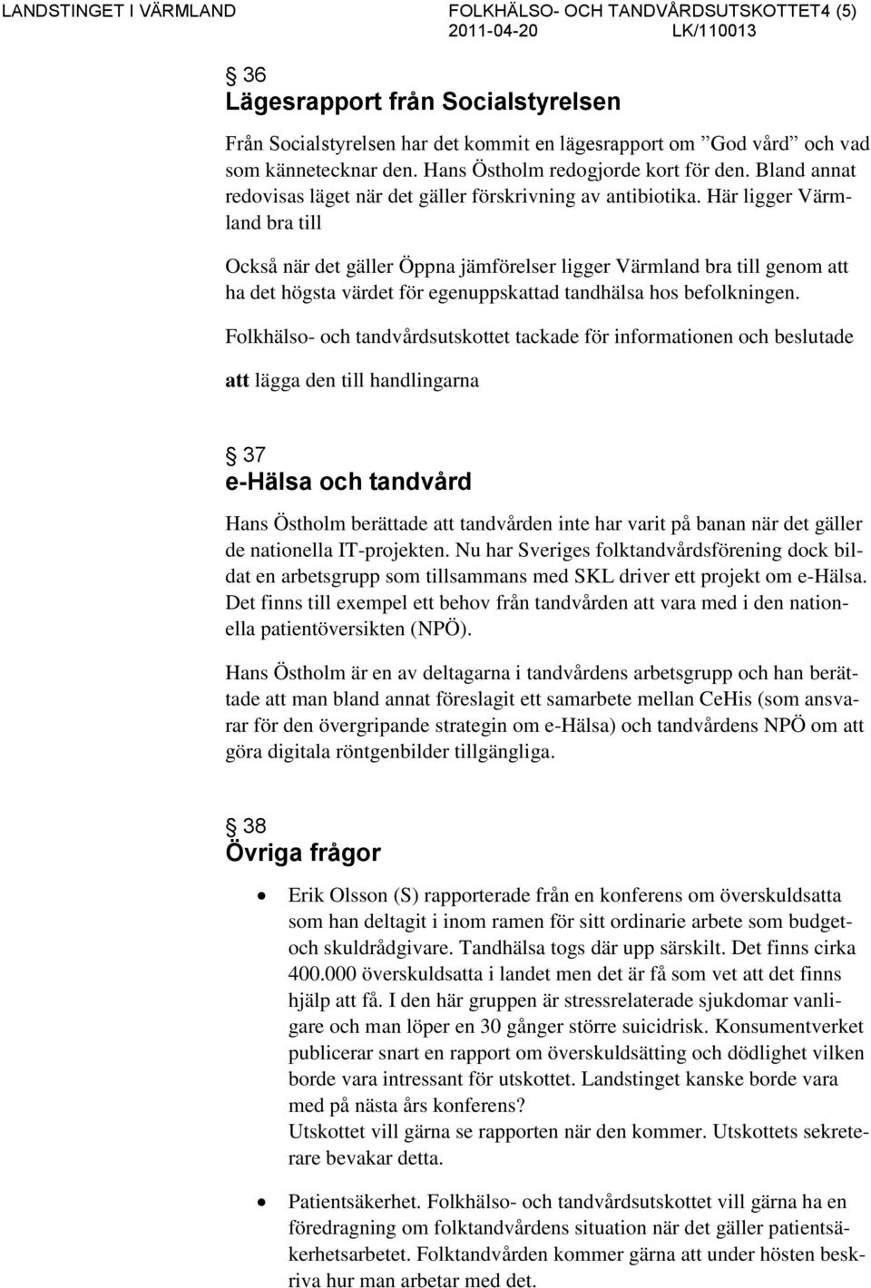 Här ligger Värmland bra till Också när det gäller Öppna jämförelser ligger Värmland bra till genom att ha det högsta värdet för egenuppskattad tandhälsa hos befolkningen.