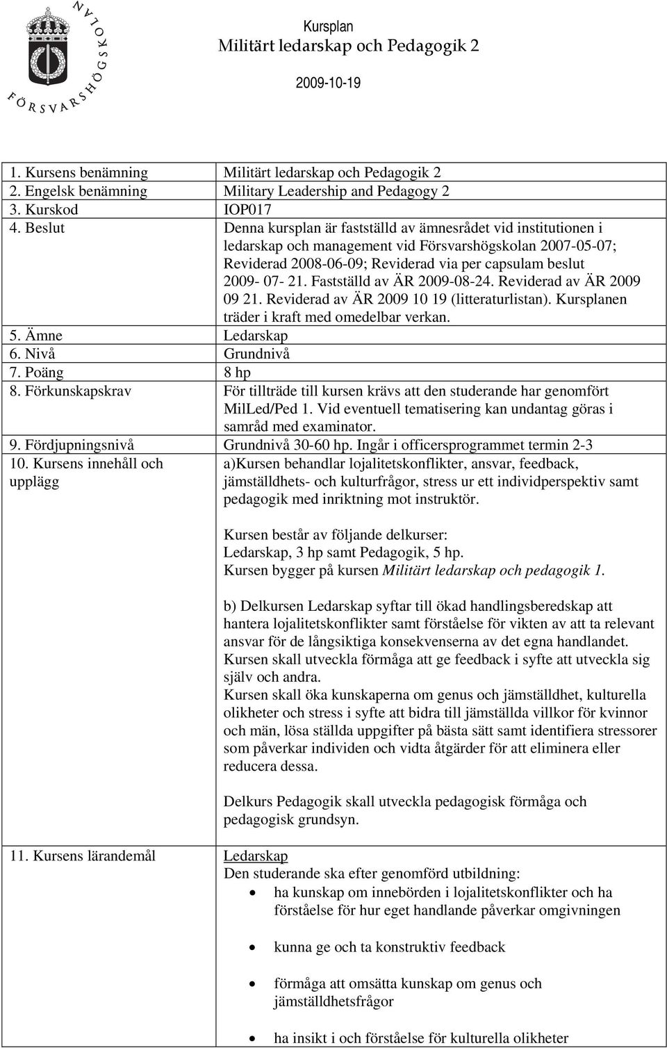 Fastställd av ÄR 2009-08-24. Reviderad av ÄR 2009 09 21. Reviderad av ÄR 2009 10 19 (litteraturlistan). Kursplanen träder i kraft med omedelbar verkan. 5. Ämne Ledarskap 6. Nivå Grundnivå 7.