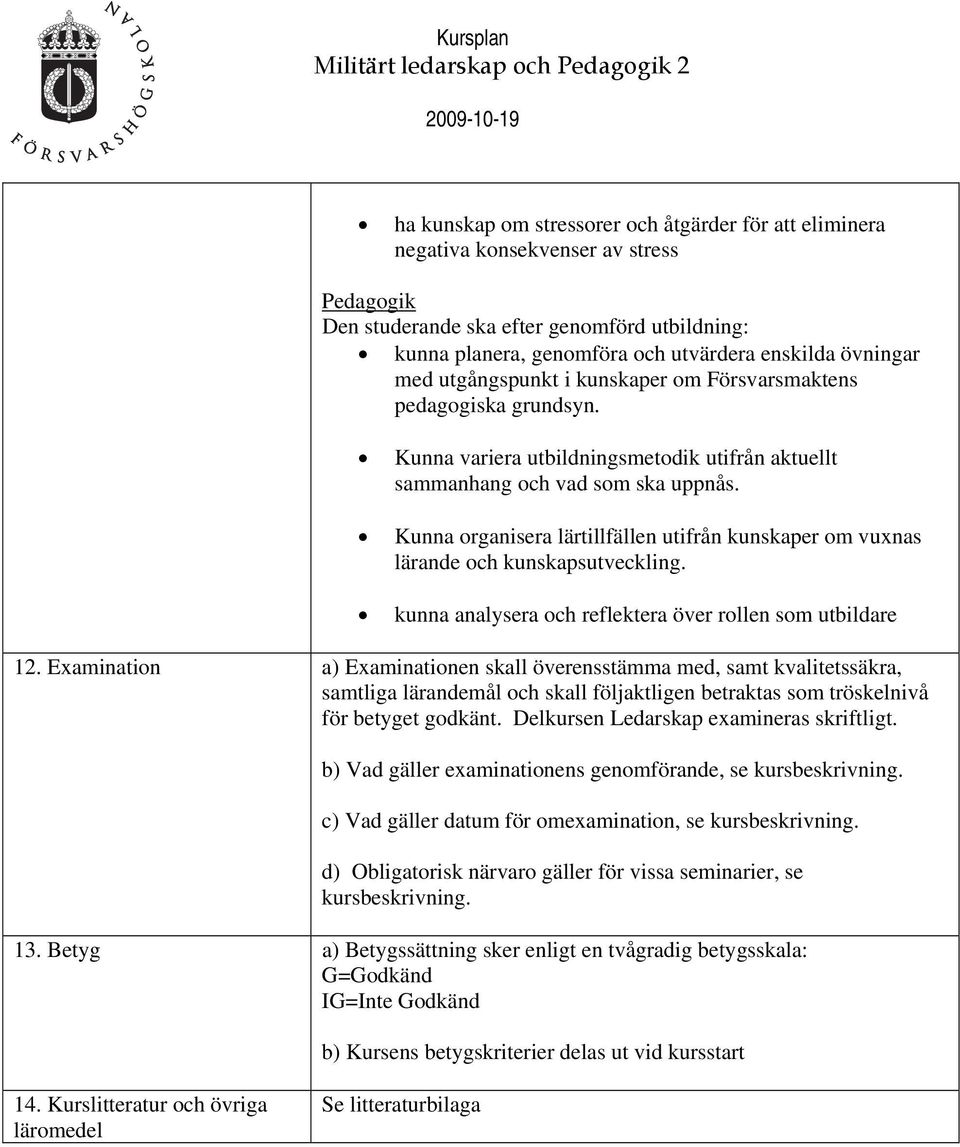 Kunna organisera lärtillfällen utifrån kunskaper om vuxnas lärande och kunskapsutveckling. kunna analysera och reflektera över rollen som utbildare 12.