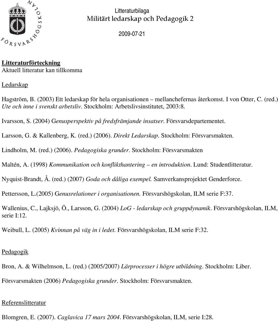 ) (2006). Direkt Ledarskap. Stockholm: Försvarsmakten. Lindholm, M. (red.) (2006). Pedagogiska grunder. Stockholm: Försvarsmakten Maltén, A. (1998) Kommunikation och konflikthantering en introduktion.