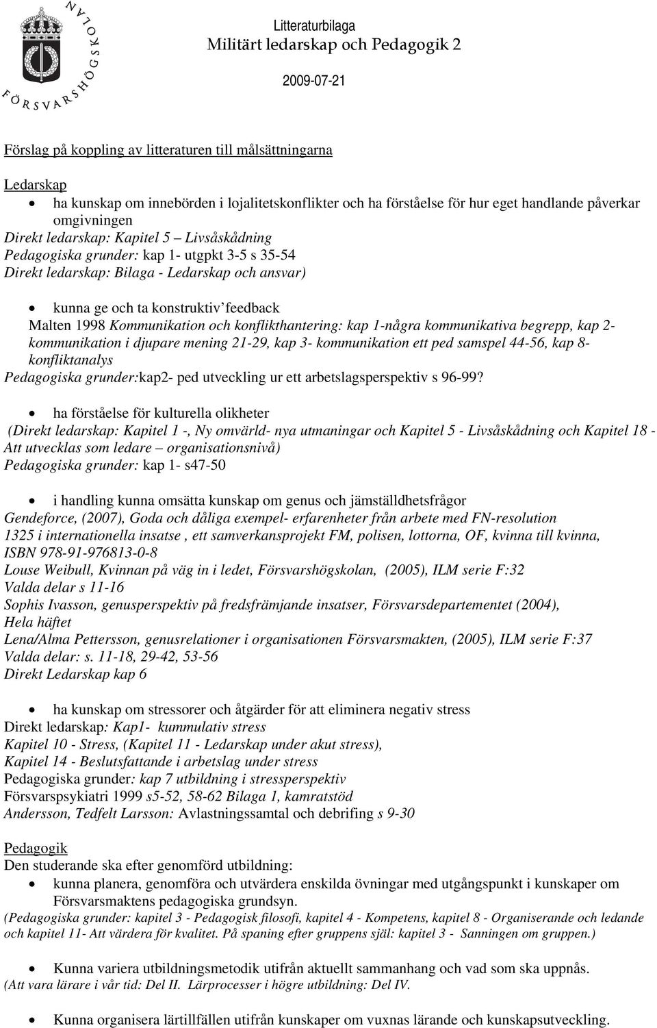 konflikthantering: kap 1-några kommunikativa begrepp, kap 2- kommunikation i djupare mening 21-29, kap 3- kommunikation ett ped samspel 44-56, kap 8- konfliktanalys Pedagogiska grunder:kap2- ped