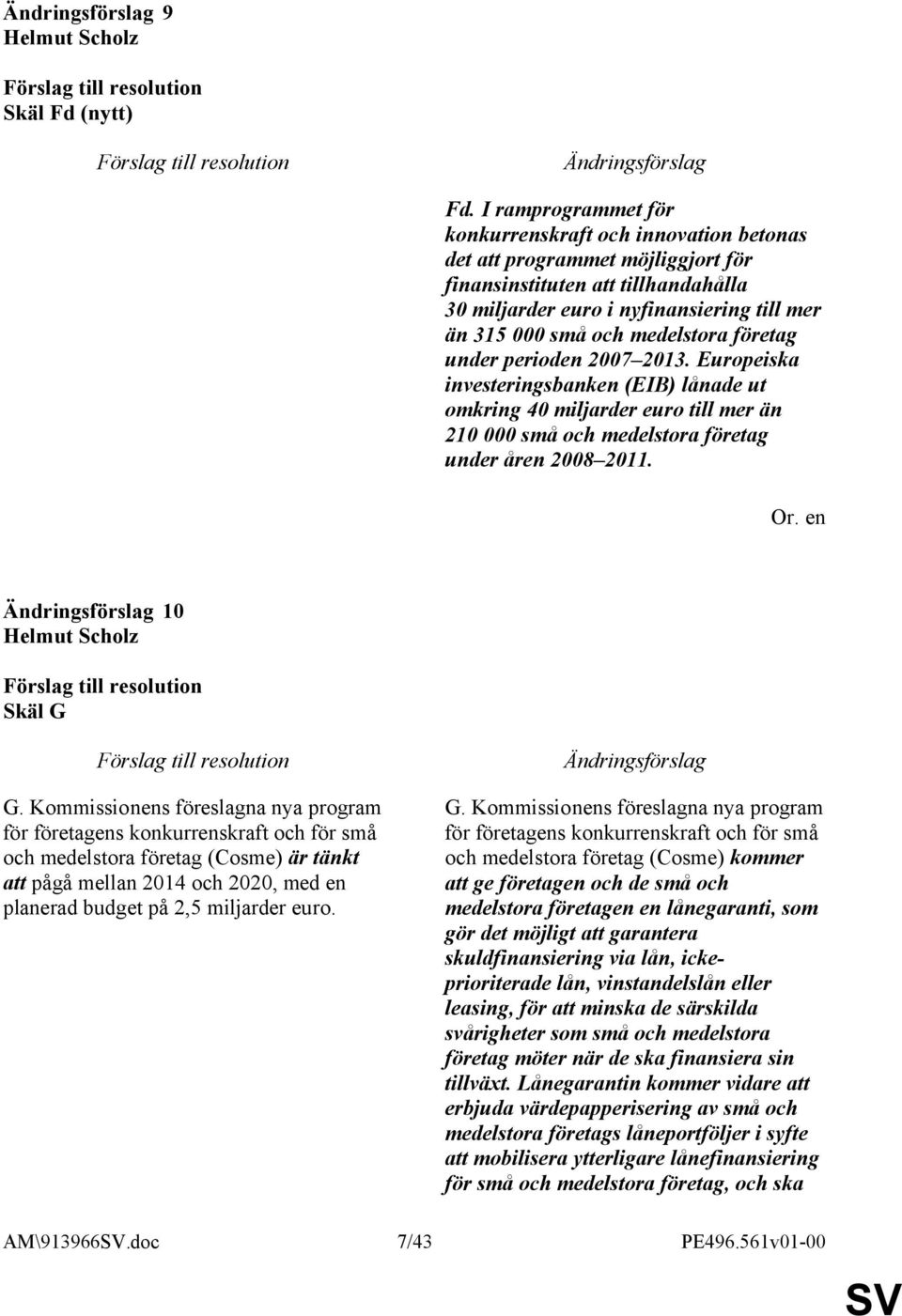 medelstora företag under perioden 2007 2013. Europeiska investeringsbanken (EIB) lånade ut omkring 40 miljarder euro till mer än 210 000 små och medelstora företag under åren 2008 2011. 10 Skäl G G.