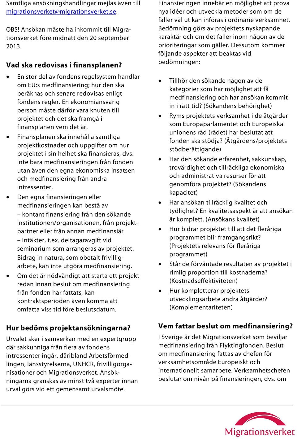 En ekonomiansvarig person måste därför vara knuten till projektet och det ska framgå i finansplanen vem det är.