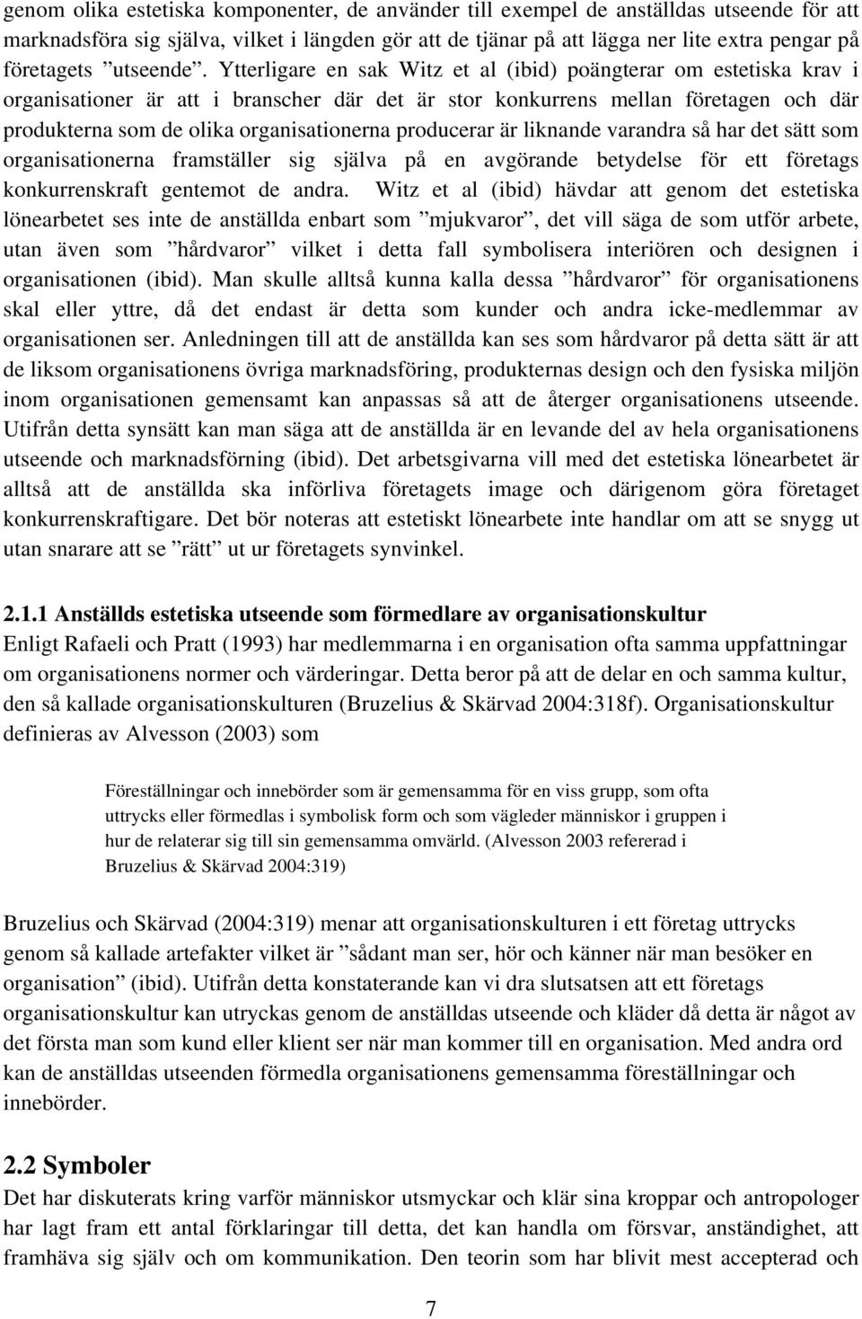 Ytterligare en sak Witz et al (ibid) poängterar om estetiska krav i organisationer är att i branscher där det är stor konkurrens mellan företagen och där produkterna som de olika organisationerna