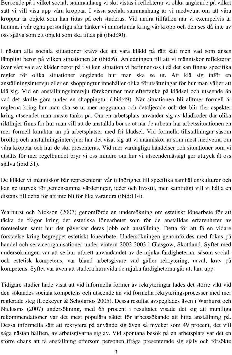 Vid andra tillfällen när vi exempelvis är hemma i vår egna personliga sfär tänker vi annorlunda kring vår kropp och den ses då inte av oss själva som ett objekt som ska tittas på (ibid:30).