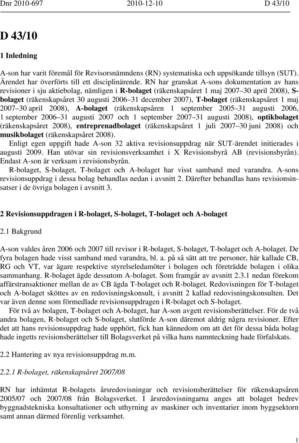 T-bolaget (räkenskapsåret 1 maj 2007 30 april 2008), A-bolaget (räkenskapsåren 1 september 2005 31 augusti 2006, 1 september 2006 31 augusti 2007 och 1 september 2007 31 augusti 2008), optikbolaget