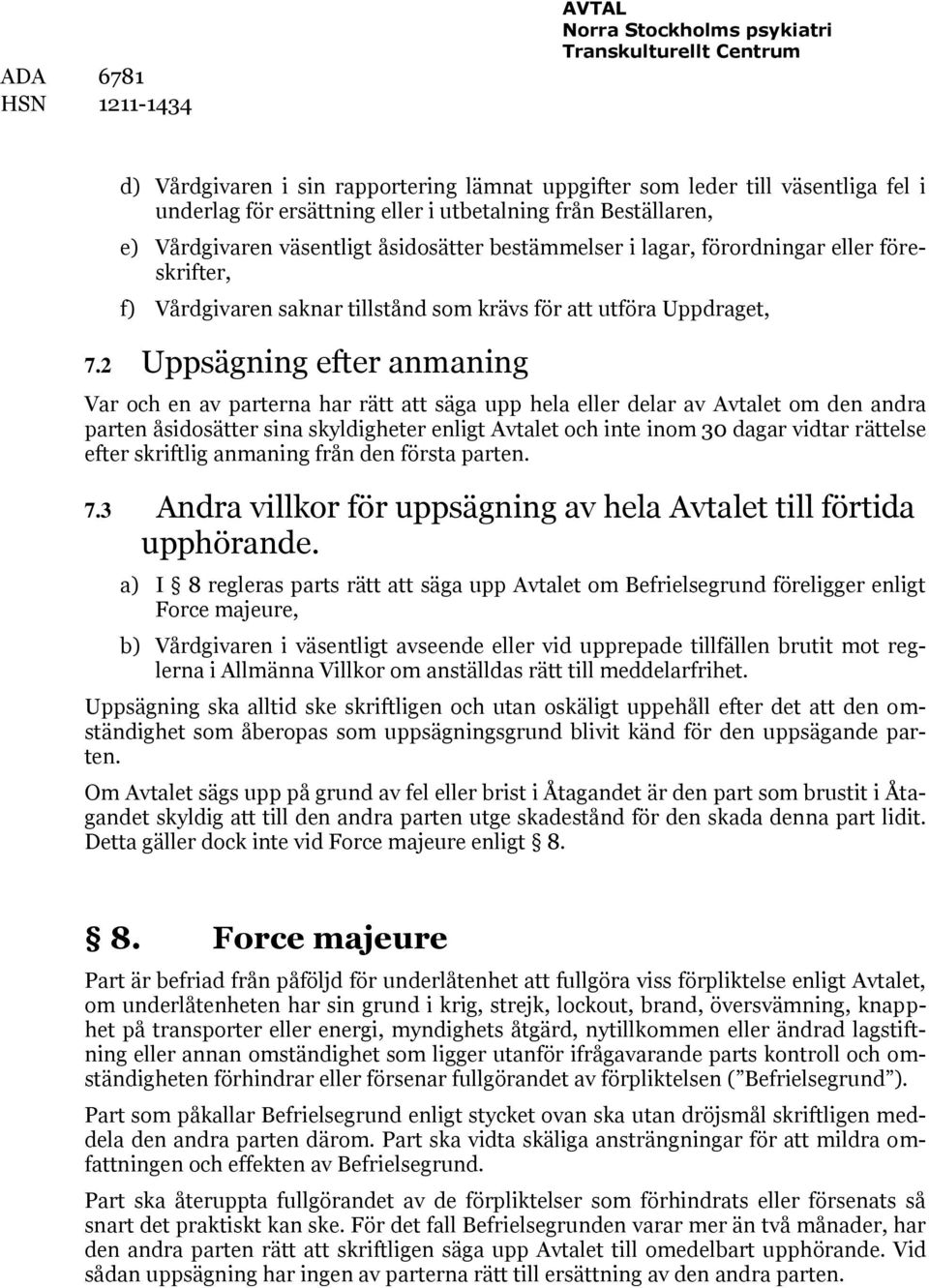 2 Uppsägning efter anmaning Var och en av parterna har rätt att säga upp hela eller delar av Avtalet om den andra parten åsidosätter sina skyldigheter enligt Avtalet och inte inom 30 dagar vidtar