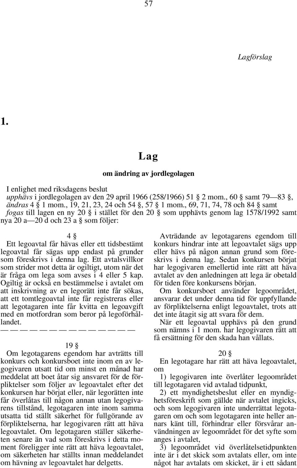 , 69, 71, 74, 78 och 84 samt fogas till lagen en ny 20 i stället för den 20 som upphävts genom lag 1578/1992 samt nya 20 a 20 d och 23 a som följer: 4 Ett legoavtal får hävas eller ett tidsbestämt