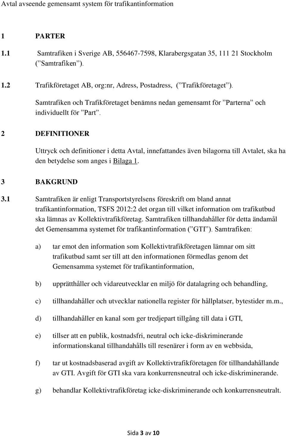 2 DEFINITIONER Uttryck och definitioner i detta Avtal, innefattandes även bilagorna till Avtalet, ska ha den betydelse som anges i Bilaga 1. 3 BAKGRUND 3.