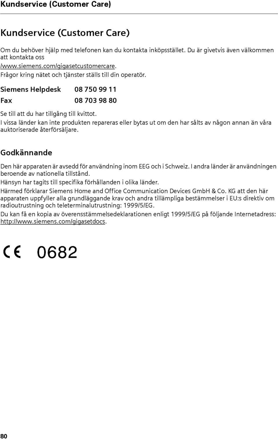 I vissa länder kan inte produkten repareras eller bytas ut om den har sålts av någon annan än våra auktoriserade återförsäljare.