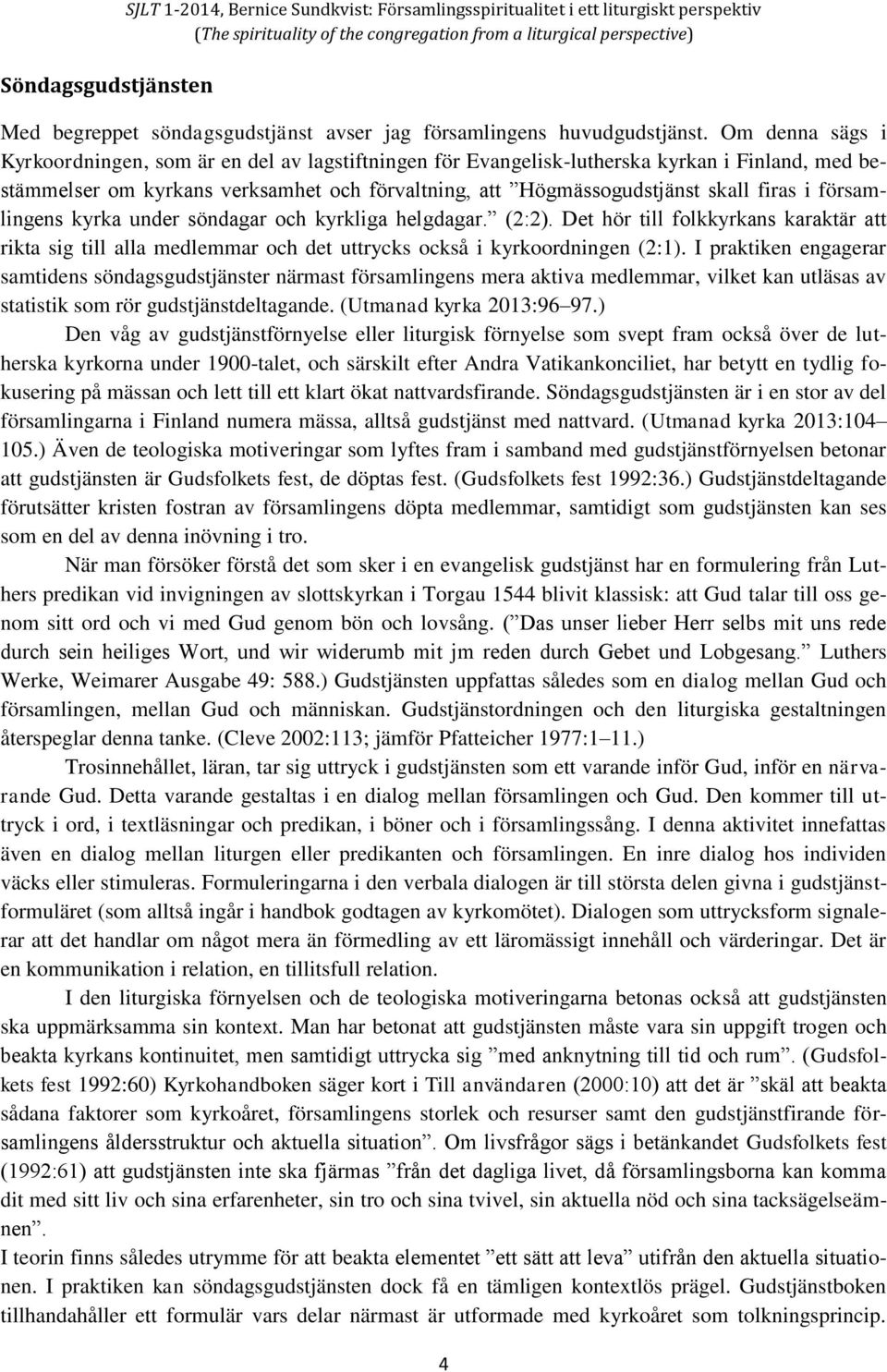 församlingens kyrka under söndagar och kyrkliga helgdagar. (2:2). Det hör till folkkyrkans karaktär att rikta sig till alla medlemmar och det uttrycks också i kyrkoordningen (2:1).