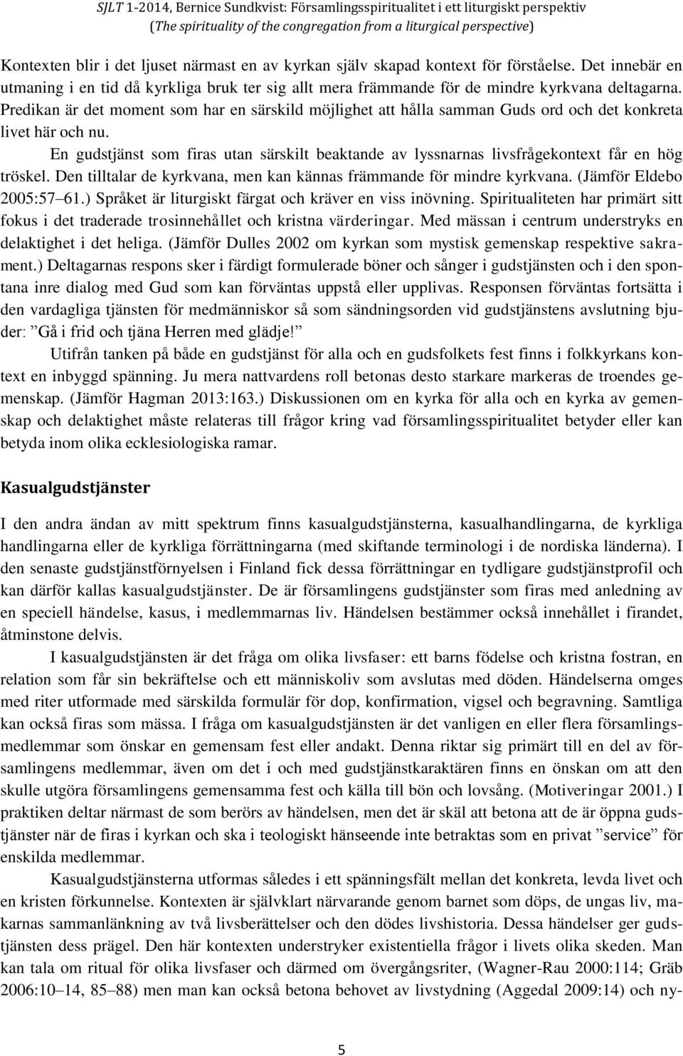 En gudstjänst som firas utan särskilt beaktande av lyssnarnas livsfrågekontext får en hög tröskel. Den tilltalar de kyrkvana, men kan kännas främmande för mindre kyrkvana. (Jämför Eldebo 2005:57 61.
