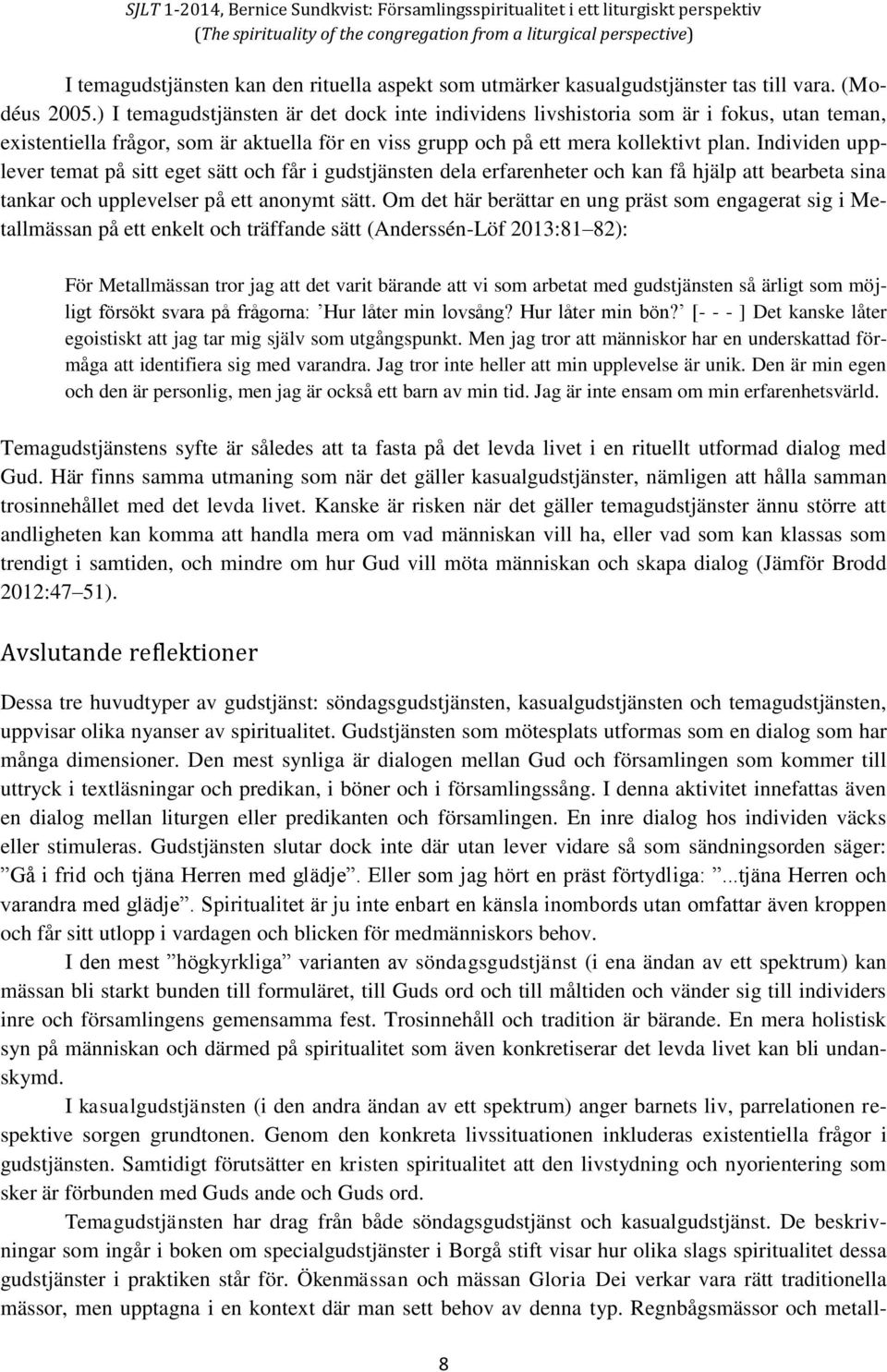 Individen upplever temat på sitt eget sätt och får i gudstjänsten dela erfarenheter och kan få hjälp att bearbeta sina tankar och upplevelser på ett anonymt sätt.