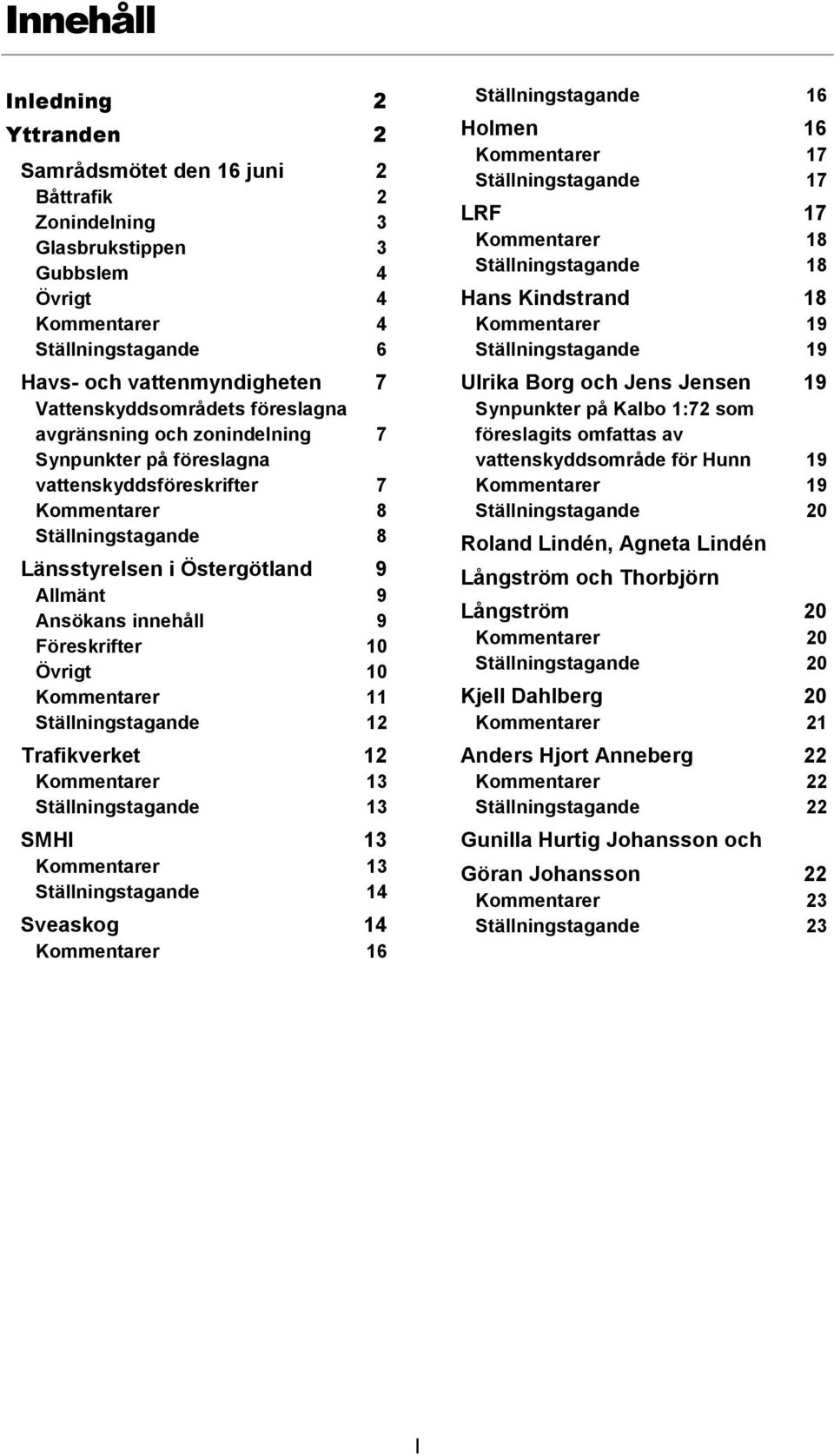 12 13 13 SMHI 13 13 14 Sveaskog 14 16 16 Holmen 16 17 17 LRF 17 18 18 Hans Kindstrand 18 19 19 Ulrika Borg och Jens Jensen 19 Synpunkter på Kalbo 1:72 som föreslagits omfattas av