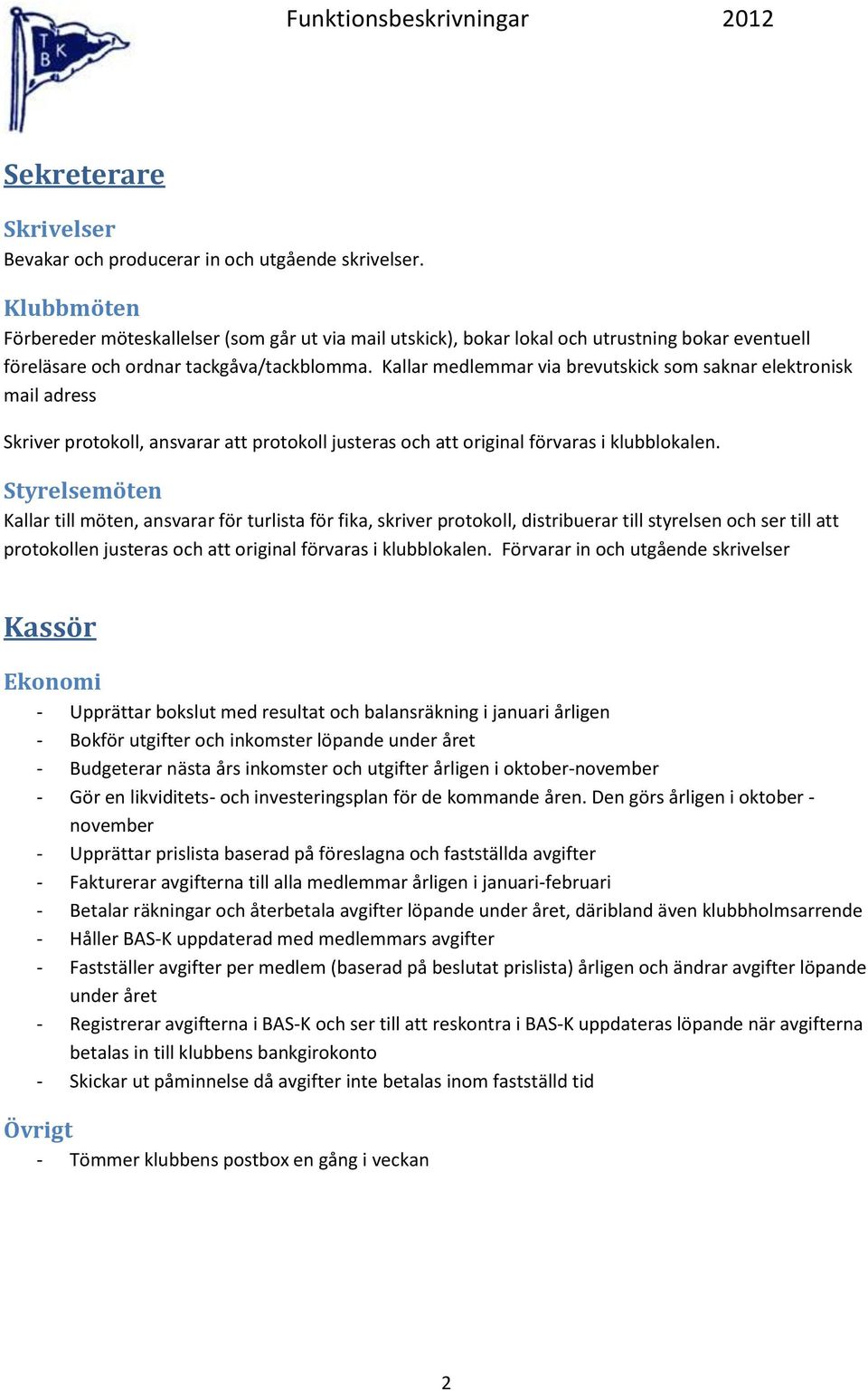 Kallar medlemmar via brevutskick som saknar elektronisk mail adress Skriver protokoll, ansvarar att protokoll justeras och att original förvaras i klubblokalen.