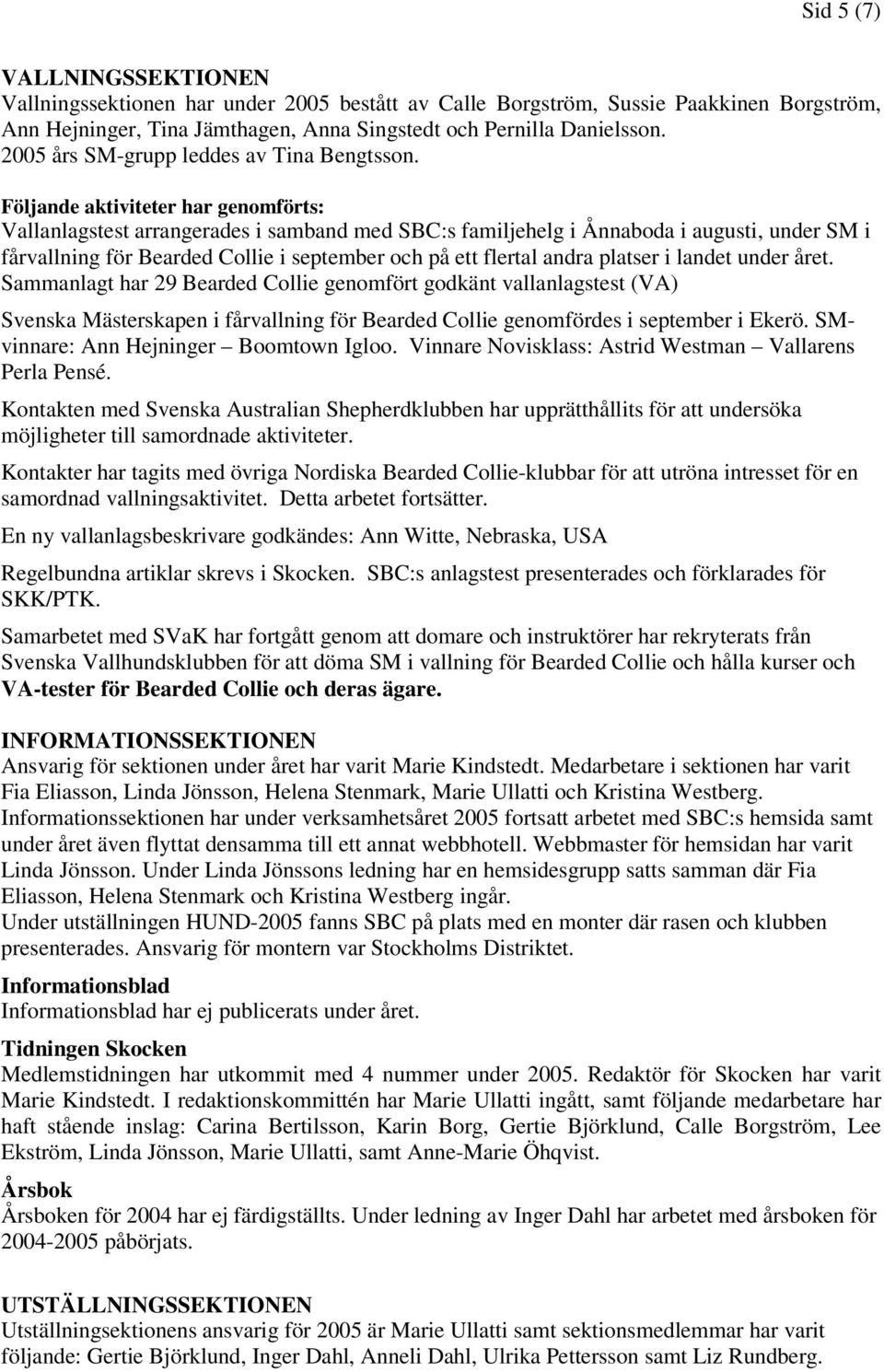 Följande aktiviteter har genomförts: Vallanlagstest arrangerades i samband med SBC:s familjehelg i Ånnaboda i augusti, under SM i fårvallning för Bearded Collie i september och på ett flertal andra