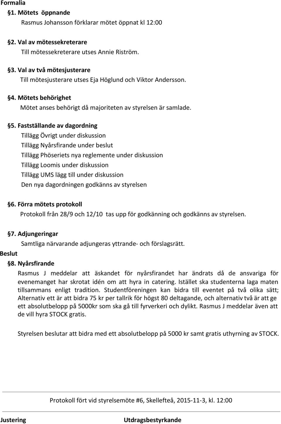 Fastställande av dagordning Tillägg Övrigt under diskussion Tillägg Nyårsfirande under beslut Tillägg Phöseriets nya reglemente under diskussion Tillägg Loomis under diskussion Tillägg UMS lägg till