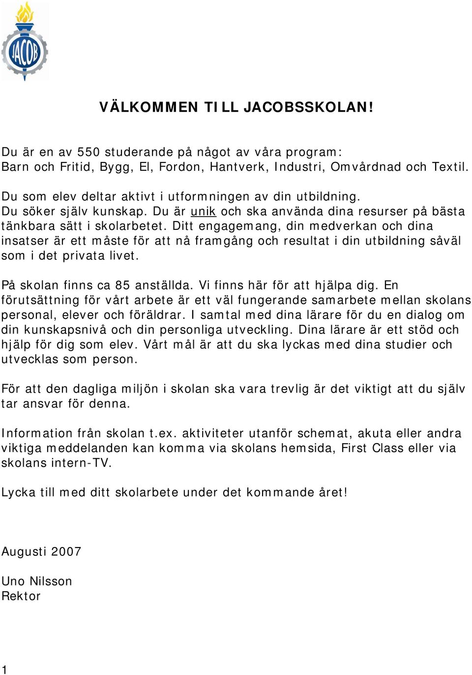 Ditt engagemang, din medverkan och dina insatser är ett måste för att nå framgång och resultat i din utbildning såväl som i det privata livet. På skolan finns ca 85 anställda.