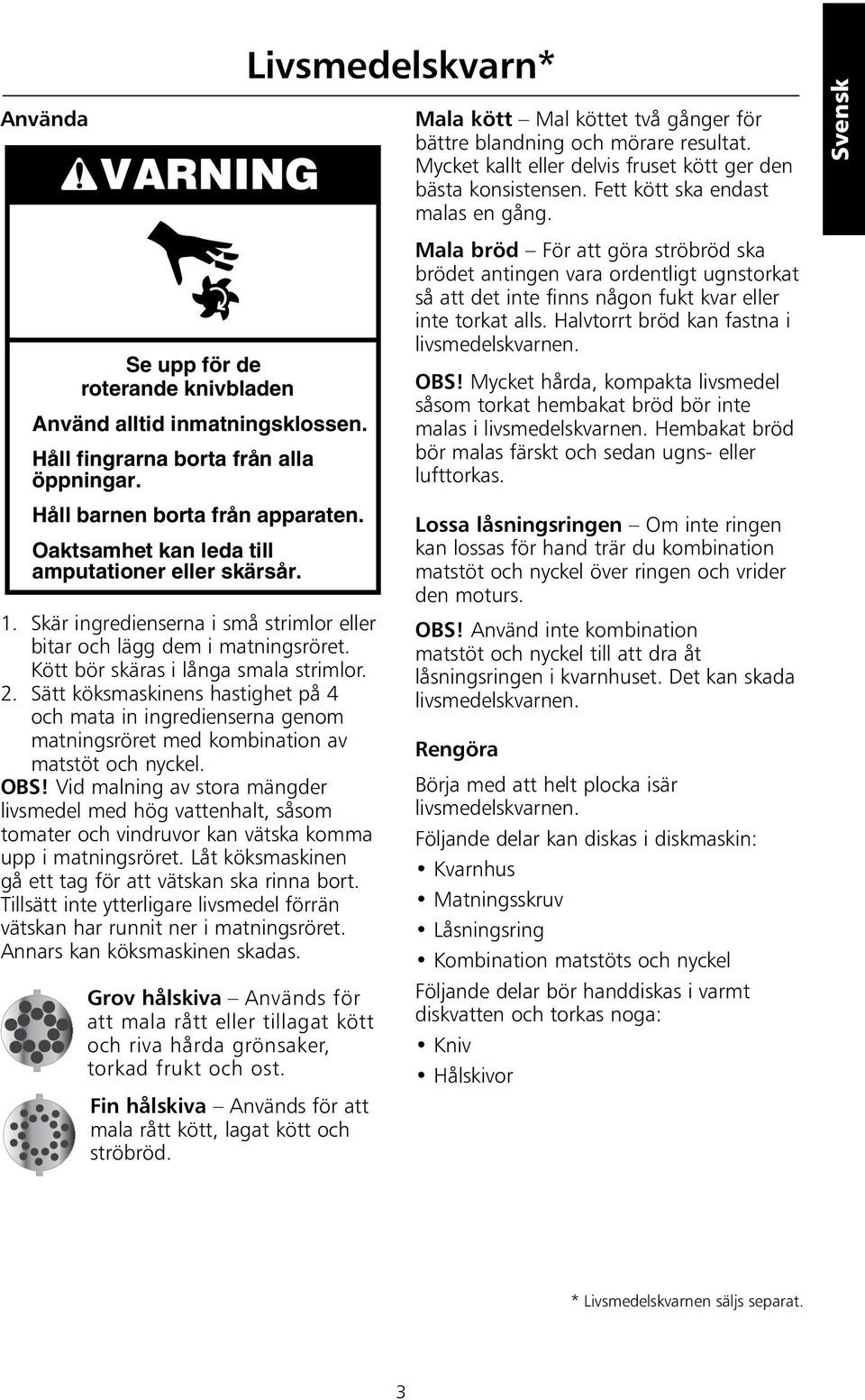 Sätt köksmaskinens hastighet på 4 och mata in ingredienserna genom matningsröret med kombination av matstöt och nyckel. OBS!