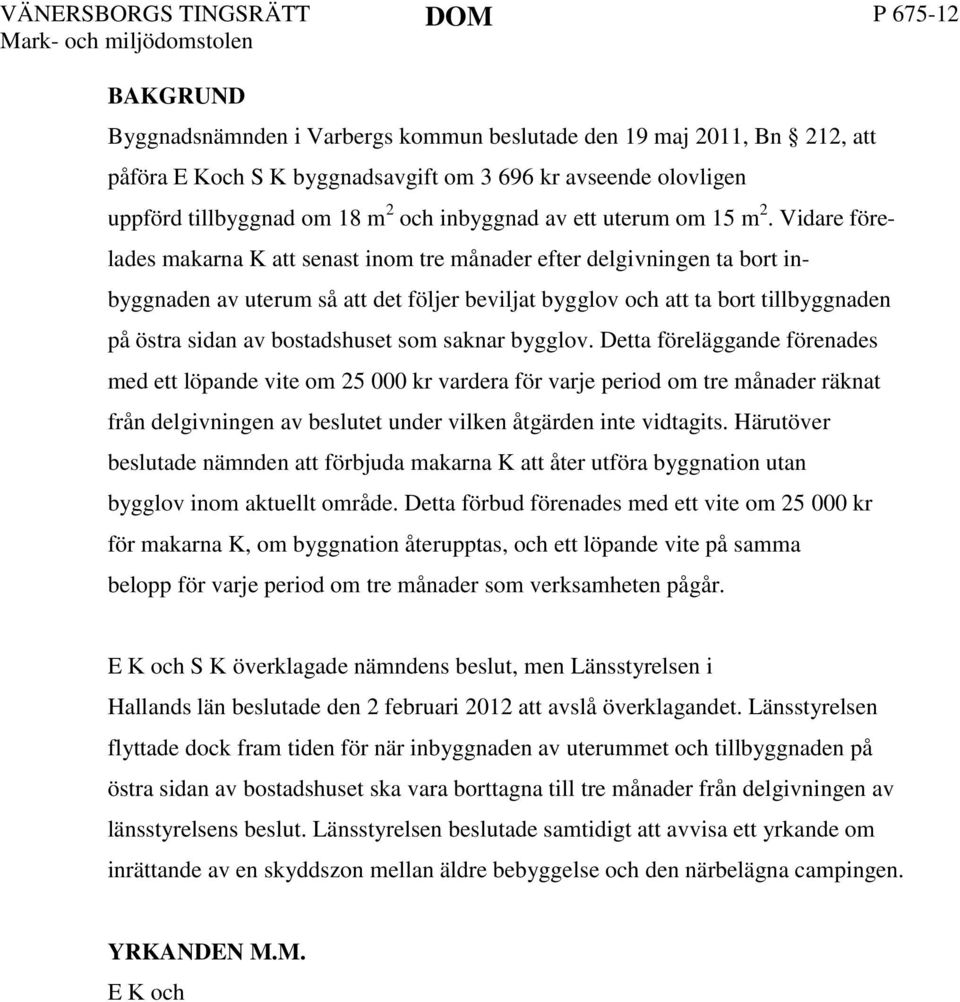 Vidare före- lades makarna K att senast inom tre månader efter delgivningen ta bort in- byggnaden av uterum så att det följer beviljat bygglov och att ta bort tillbyggnaden på östra sidan av