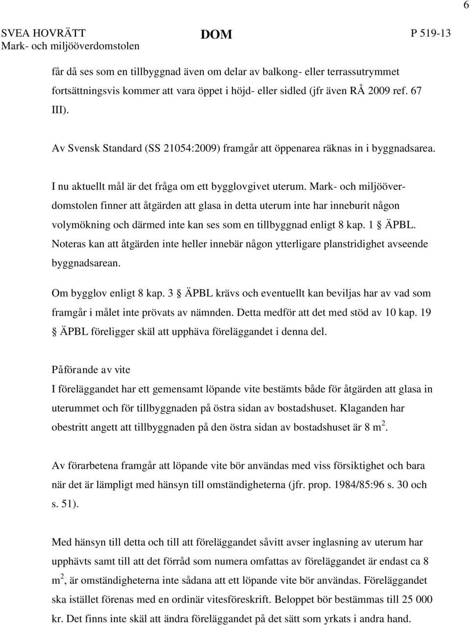 finner att åtgärden att glasa in detta uterum inte har inneburit någon volymökning och därmed inte kan ses som en tillbyggnad enligt 8 kap. 1 ÄPBL.