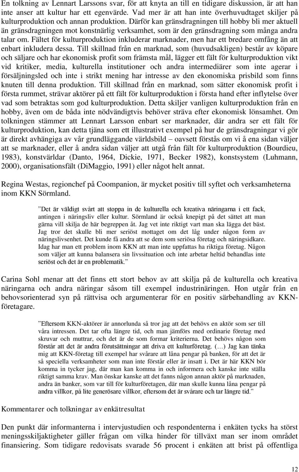 Därför kan gränsdragningen till hobby bli mer aktuell än gränsdragningen mot konstnärlig verksamhet, som är den gränsdragning som många andra talar om.