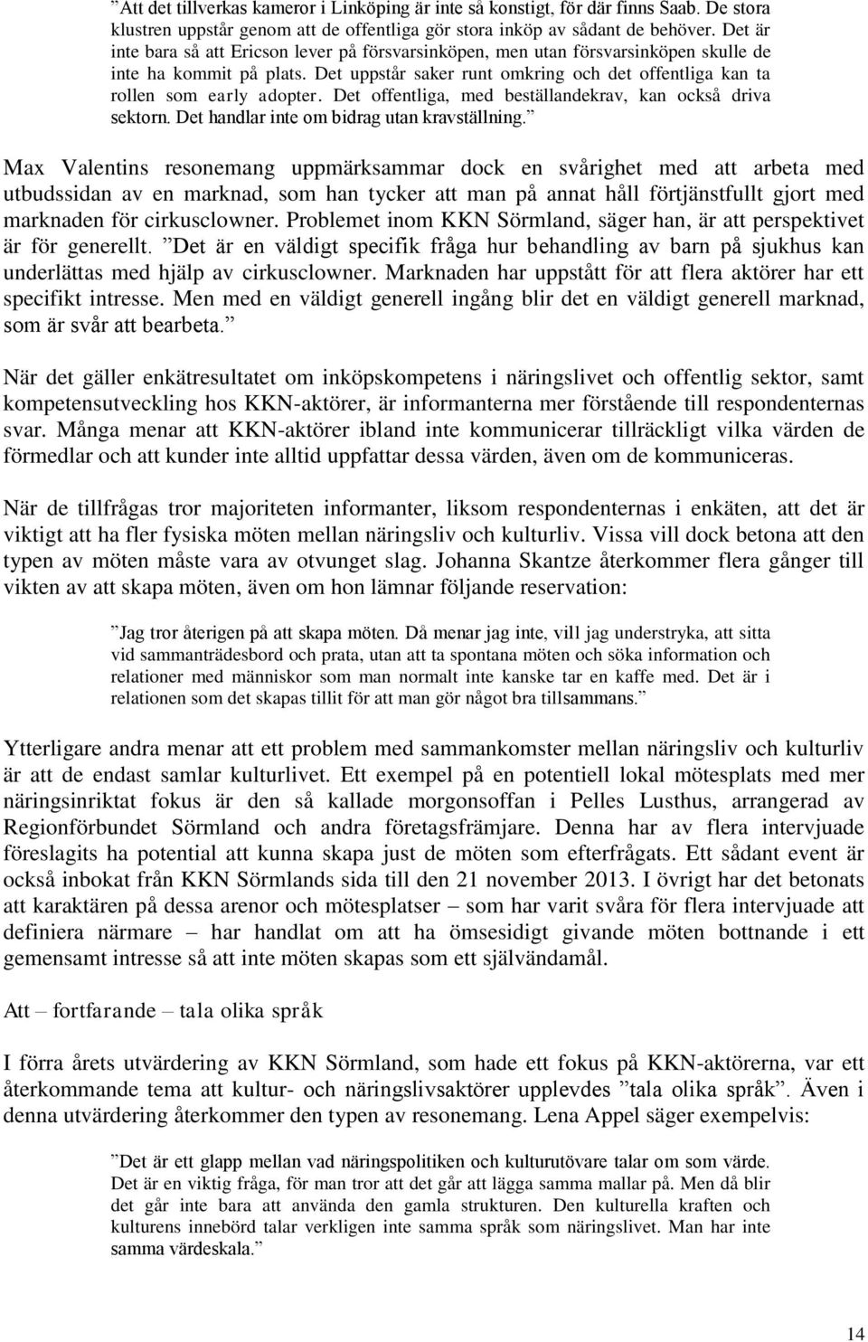 Det offentliga, med beställandekrav, kan också driva sektorn. Det handlar inte om bidrag utan kravställning.