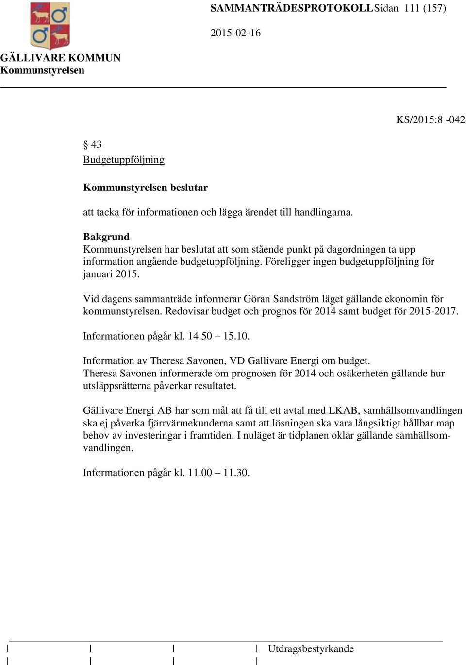 Vid dagens sammanträde informerar Göran Sandström läget gällande ekonomin för kommunstyrelsen. Redovisar budget och prognos för 2014 samt budget för 2015-2017. Informationen pågår kl. 14.50 15.10.