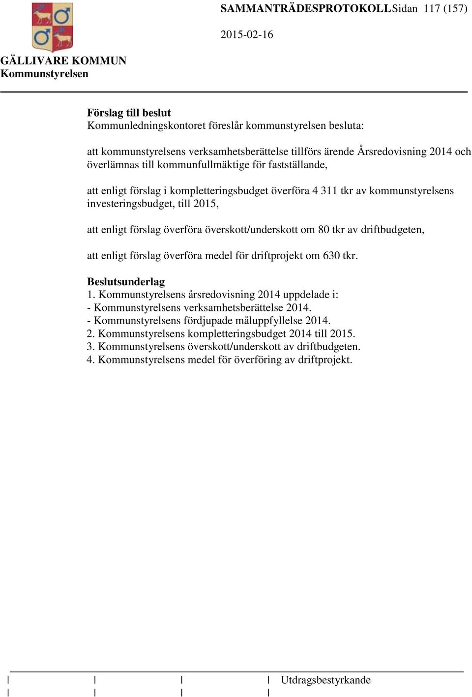 överföra överskott/underskott om 80 tkr av driftbudgeten, att enligt förslag överföra medel för driftprojekt om 630 tkr. Beslutsunderlag 1.