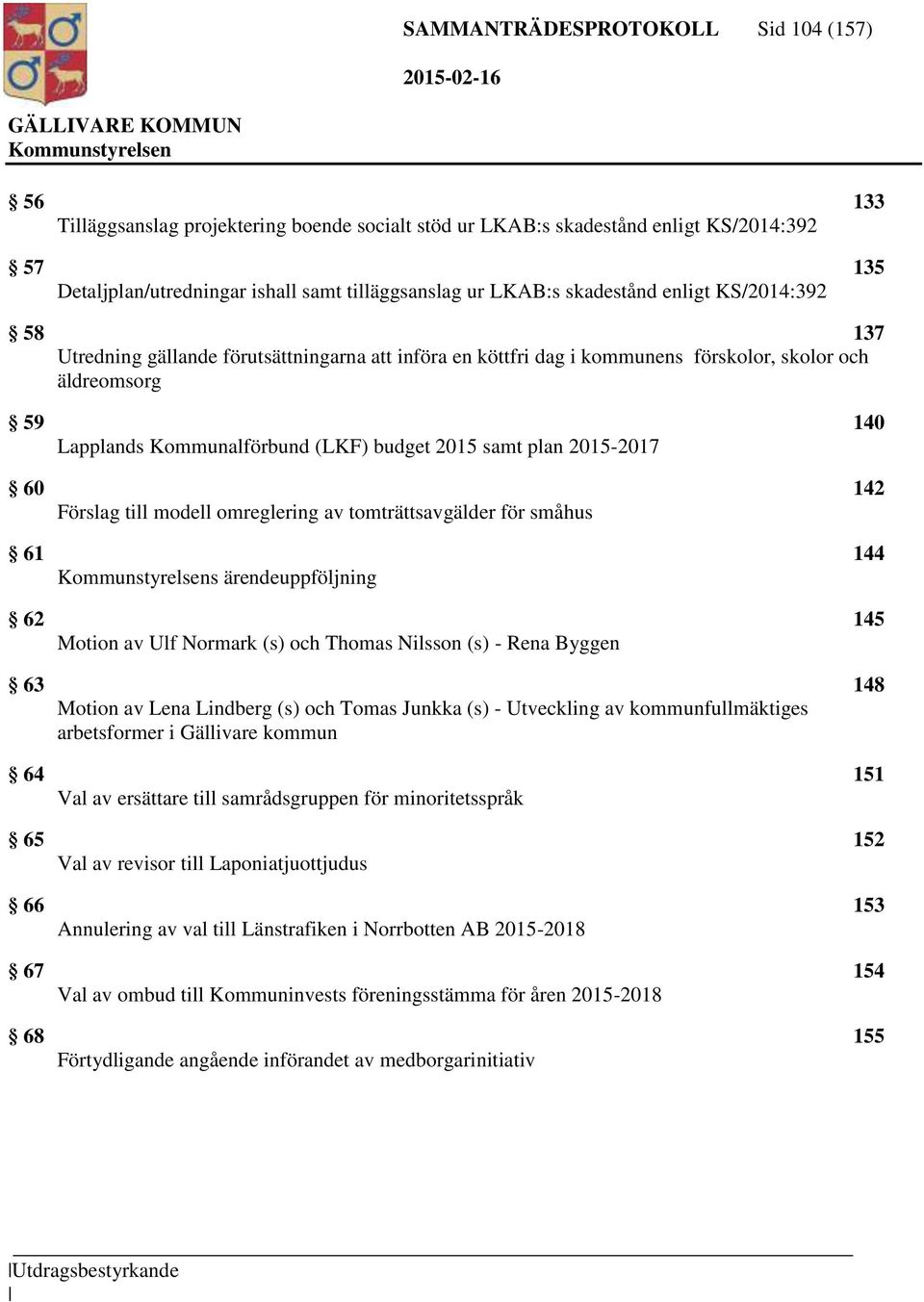 samt plan 2015-2017 60 142 Förslag till modell omreglering av tomträttsavgälder för småhus 61 144 s ärendeuppföljning 62 145 Motion av Ulf Normark (s) och Thomas Nilsson (s) - Rena Byggen 63 148