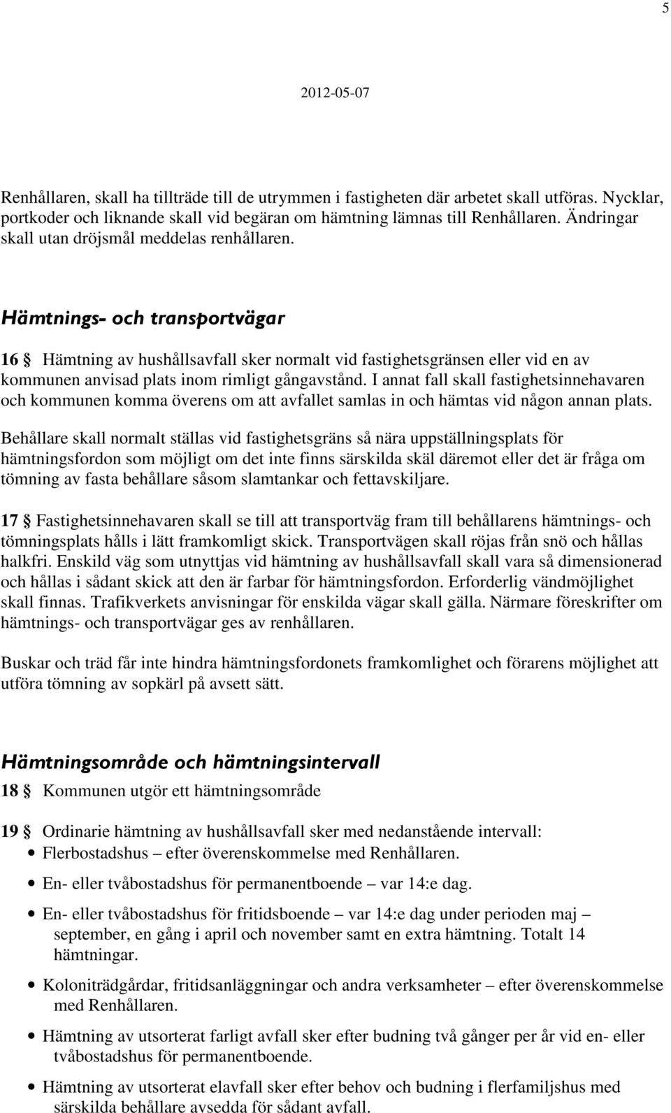 Hämtnings- och transportvägar 16 Hämtning av hushållsavfall sker normalt vid fastighetsgränsen eller vid en av kommunen anvisad plats inom rimligt gångavstånd.