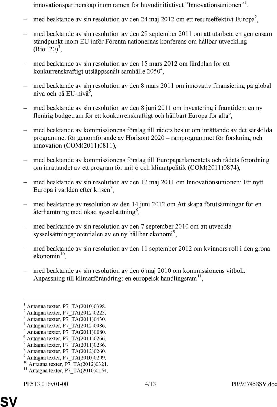 för ett konkurrenskraftigt utsläppssnålt samhälle 2050 4, med beaktande av sin resolution av den 8 mars 2011 om innovativ finansiering på global nivå och på EU-nivå 5, med beaktande av sin resolution