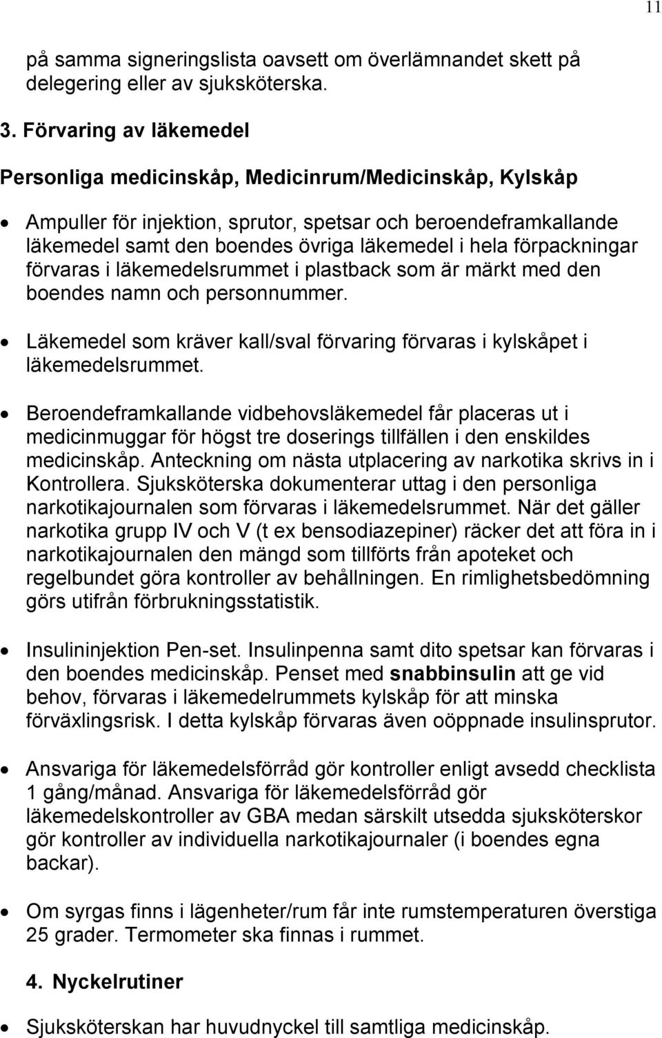 förpackningar förvaras i läkemedelsrummet i plastback som är märkt med den boendes namn och personnummer. Läkemedel som kräver kall/sval förvaring förvaras i kylskåpet i läkemedelsrummet.