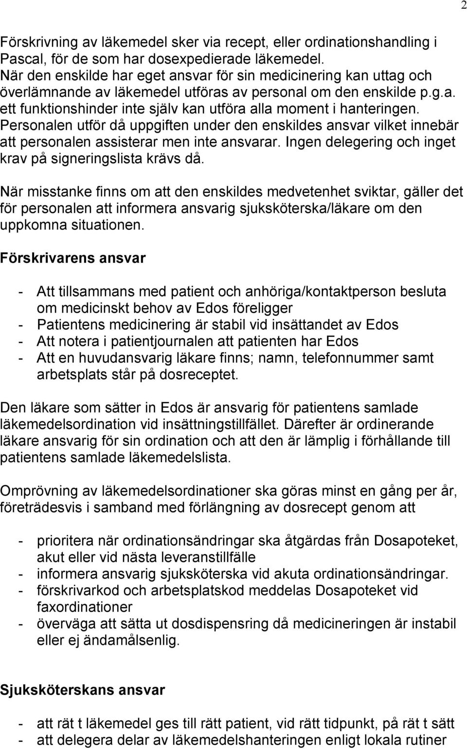 Personalen utför då uppgiften under den enskildes ansvar vilket innebär att personalen assisterar men inte ansvarar. Ingen delegering och inget krav på signeringslista krävs då.