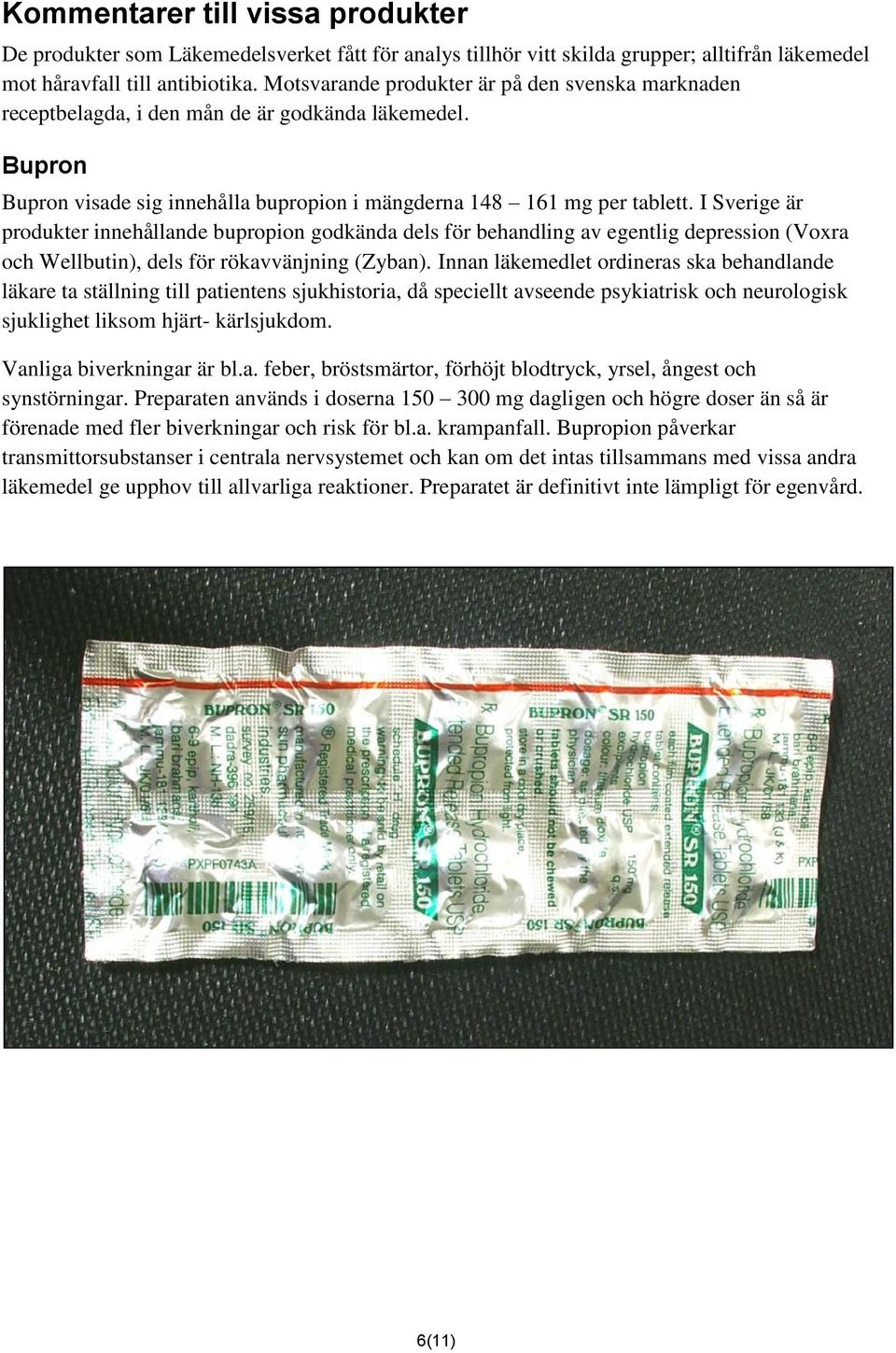 I Sverige är produkter innehållande bupropion godkända dels för behandling av egentlig depression (Voxra och Wellbutin), dels för rökavvänjning (Zyban).