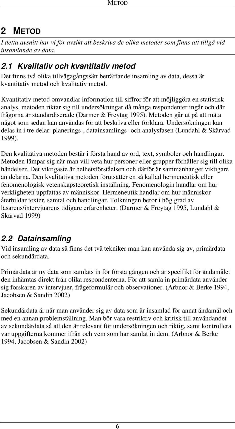 (Darmer & Freytag 1995). Metoden går ut på att mäta något som sedan kan användas för att beskriva eller förklara.